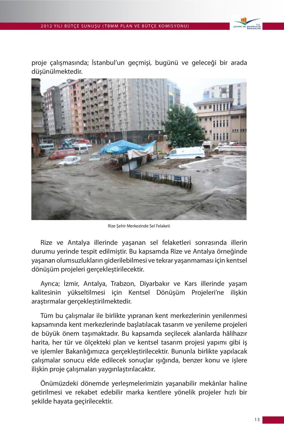 Bu kapsamda Rize ve Antalya örneğinde yaşanan olumsuzlukların giderilebilmesi ve tekrar yaşanmaması için kentsel dönüşüm projeleri gerçekleştirilecektir.