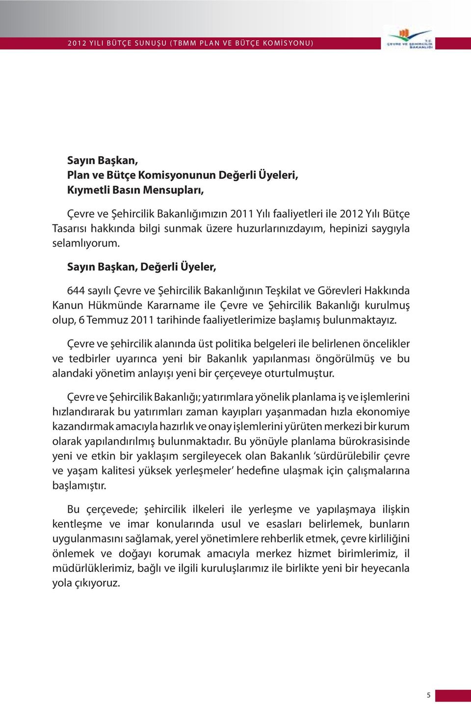 Sayın Başkan, Değerli Üyeler, 644 sayılı Çevre ve Şehircilik Bakanlığının Teşkilat ve Görevleri Hakkında Kanun Hükmünde Kararname ile Çevre ve Şehircilik Bakanlığı kurulmuş olup, 6 Temmuz 2011