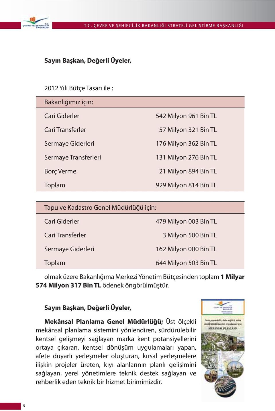 Müdürlüğü için: Cari Giderler Cari Transferler Sermaye Giderleri Toplam 479 Milyon 003 Bin TL 3 Milyon 500 Bin TL 162 Milyon 000 Bin TL 644 Milyon 503 Bin TL olmak üzere Bakanlığıma Merkezi Yönetim