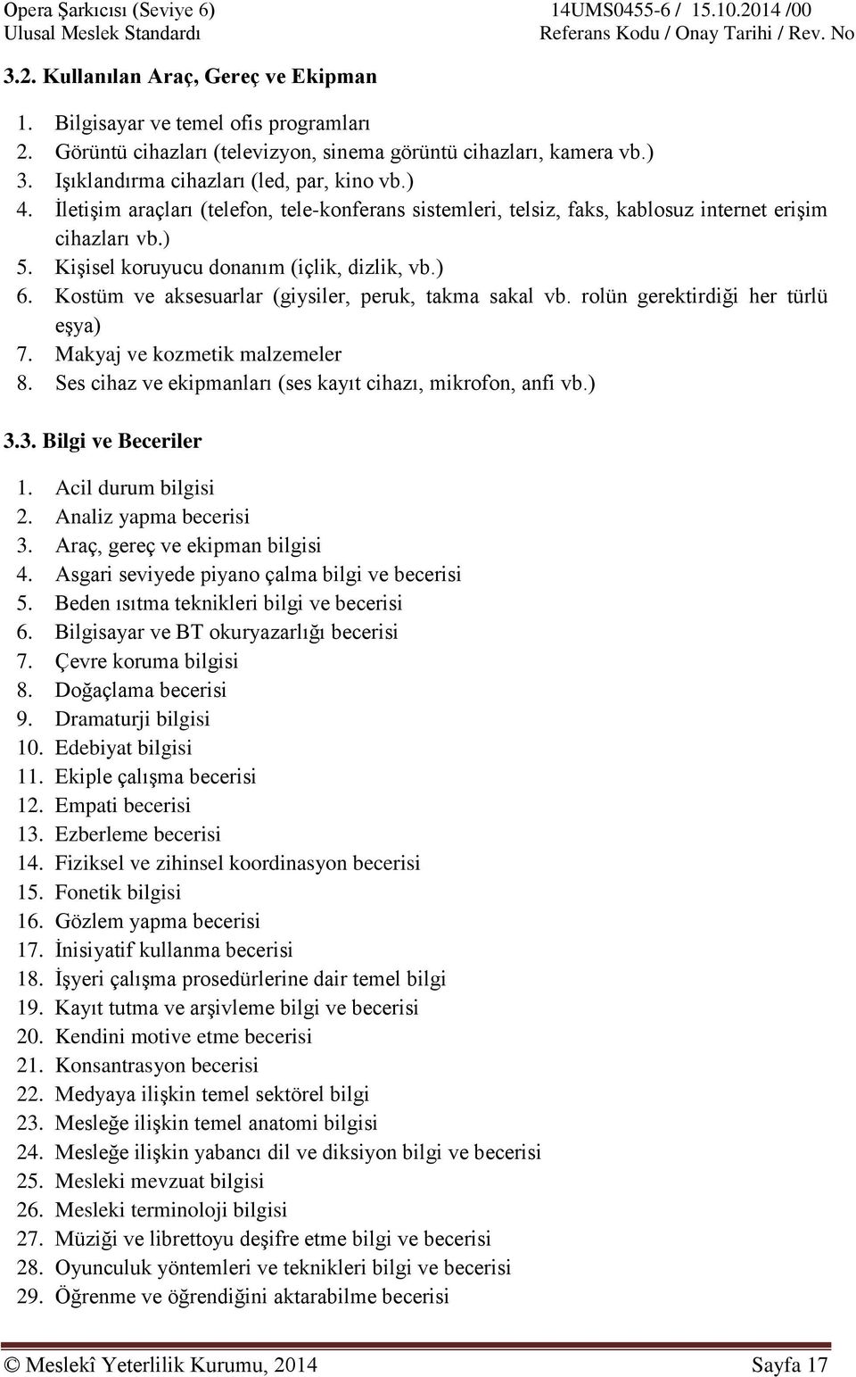 Kostüm ve aksesuarlar (giysiler, peruk, takma sakal vb. rolün gerektirdiği her türlü eşya) 7. Makyaj ve kozmetik malzemeler 8. Ses cihaz ve ekipmanları (ses kayıt cihazı, mikrofon, anfi vb.) 3.