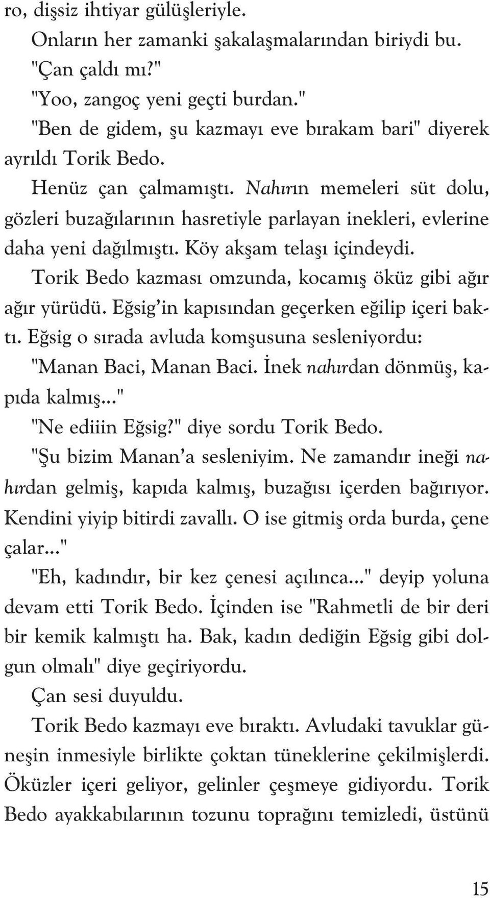 Nah r n memeleri süt dolu, gözleri buza lar n n hasretiyle parlayan inekleri, evlerine daha yeni da lm flt. Köy akflam telafl içindeydi. Torik Bedo kazmas omzunda, kocam fl öküz gibi a r a r yürüdü.