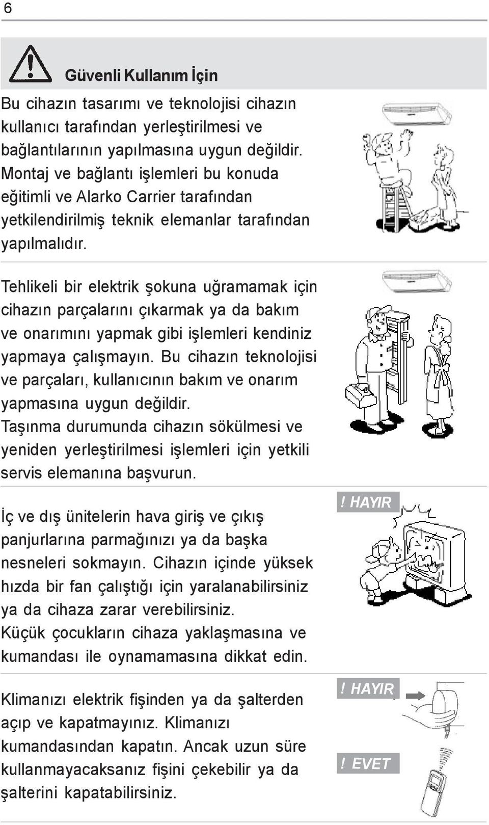 Tehlikeli bir elektrik þokuna uðramamak için cihazýn parçalarýný çýkarmak ya da bakým ve onarýmýný yapmak gibi iþlemleri kendiniz yapmaya çalýþmayýn.