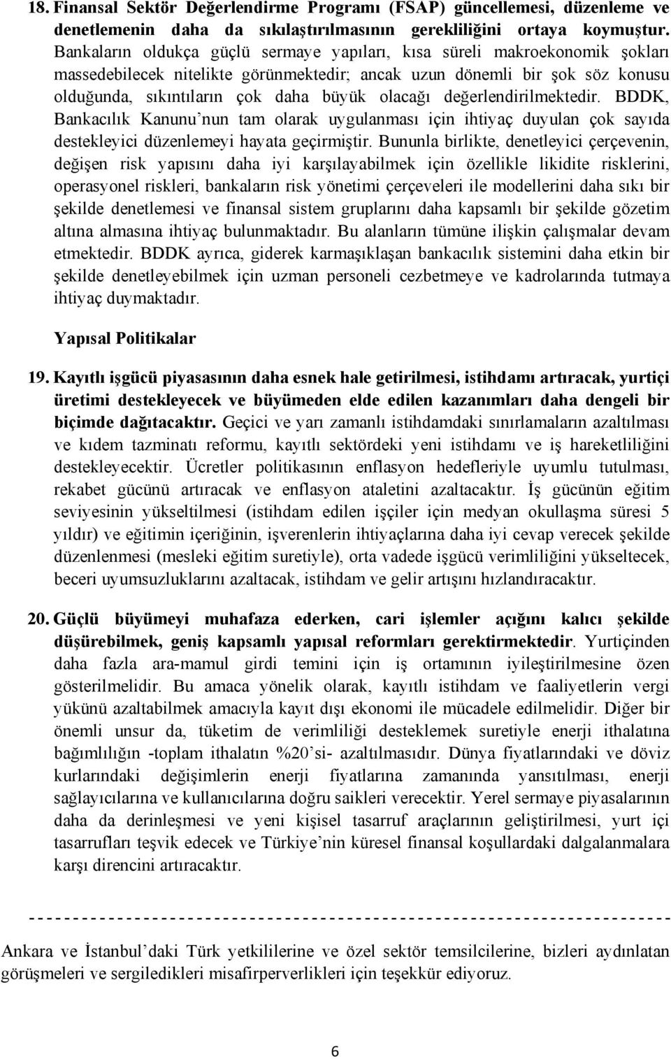 olacağı değerlendirilmektedir. BDDK, Bankacılık Kanunu nun tam olarak uygulanması için ihtiyaç duyulan çok sayıda destekleyici düzenlemeyi hayata geçirmiştir.