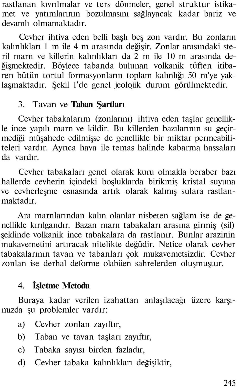 Böylece tabanda bulunan volkanik tüften itibaren bütün tortul formasyonların toplam kalınlığı 50 m'ye yaklaşmaktadır. Şekil l'de genel jeolojik durum görülmektedir. 3.