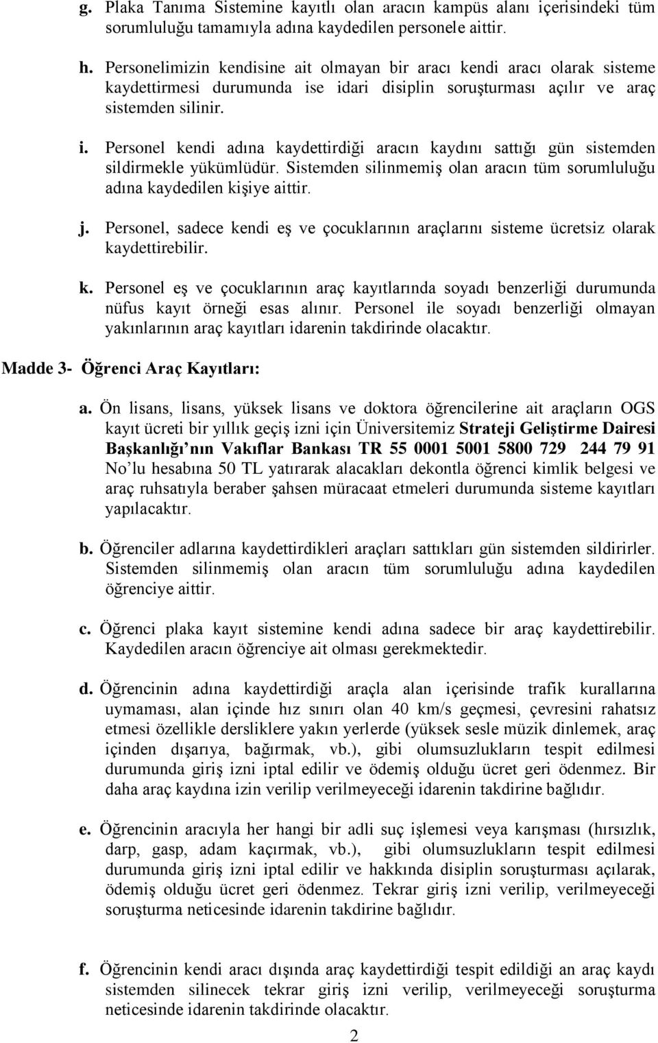 Sistemden silinmemiş olan aracın tüm sorumluluğu adına kaydedilen kişiye aittir. j. Personel, sadece kendi eş ve çocuklarının araçlarını sisteme ücretsiz olarak kaydettirebilir. k. Personel eş ve çocuklarının araç kayıtlarında soyadı benzerliği durumunda nüfus kayıt örneği esas alınır.