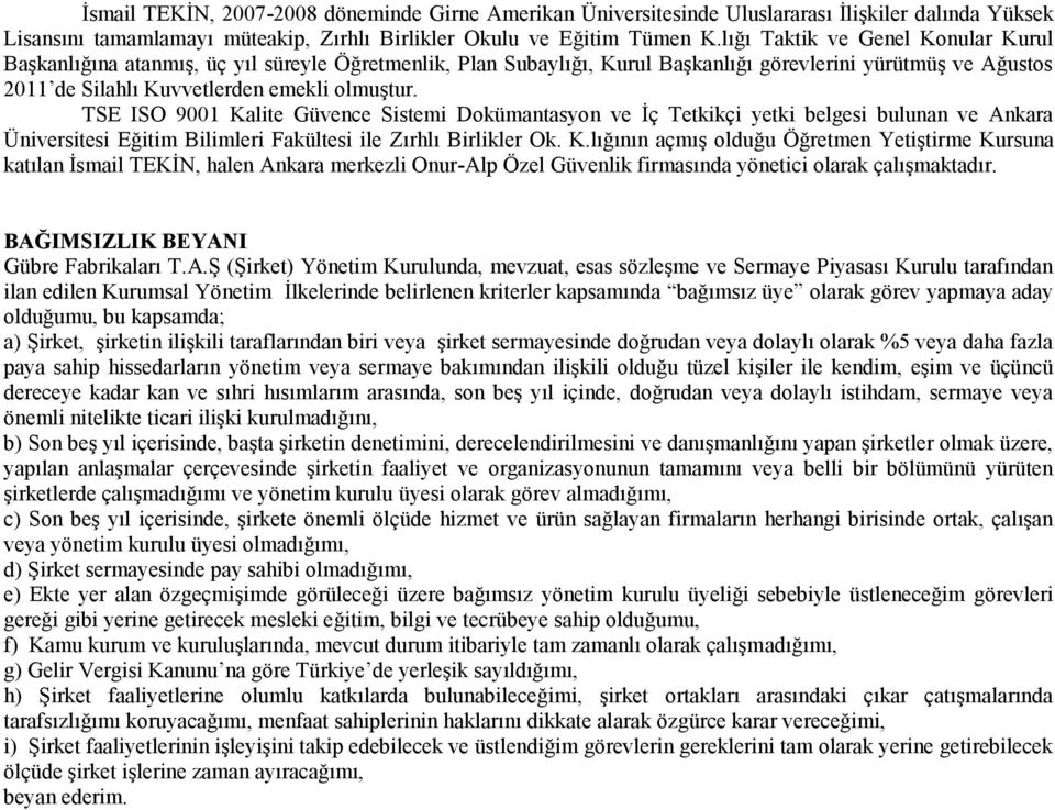 TSE ISO 9001 Kalite Güvence Sistemi Dokümantasyon ve İç Tetkikçi yetki belgesi bulunan ve Ankara Üniversitesi Eğitim Bilimleri Fakültesi ile Zırhlı Birlikler Ok. K.lığının açmış olduğu Öğretmen Yetiştirme Kursuna katılan İsmail TEKİN, halen Ankara merkezli Onur-Alp Özel Güvenlik firmasında yönetici olarak çalışmaktadır.