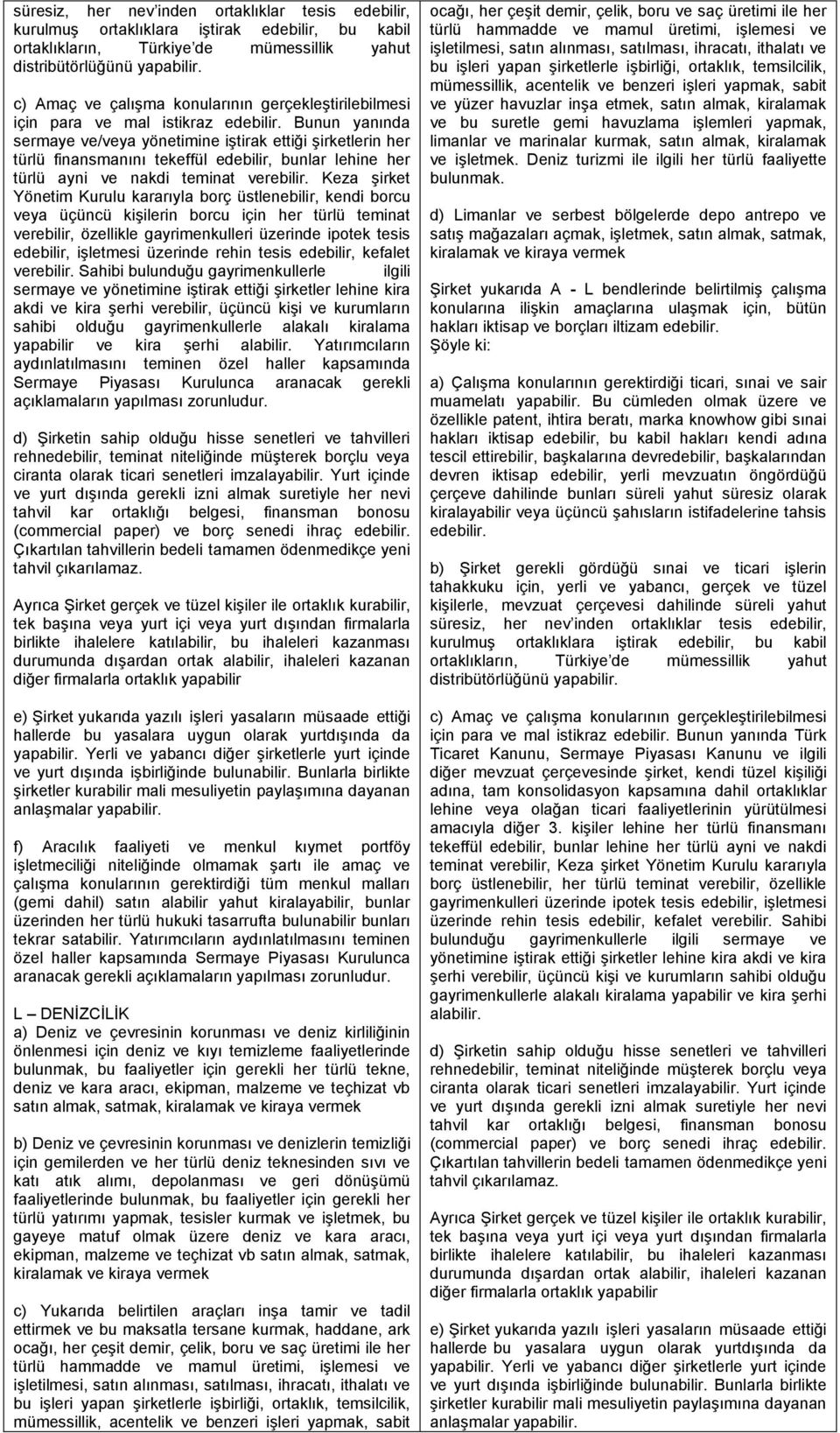 Bunun yanında sermaye ve/veya yönetimine iştirak ettiği şirketlerin her türlü finansmanını tekeffül edebilir, bunlar lehine her türlü ayni ve nakdi teminat verebilir.