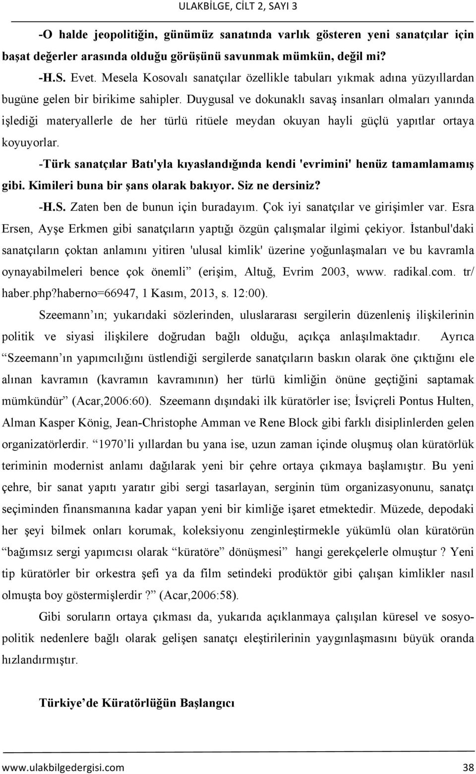 Duygusal ve dokunaklı savaş insanları olmaları yanında işlediği materyallerle de her türlü ritüele meydan okuyan hayli güçlü yapıtlar ortaya koyuyorlar.