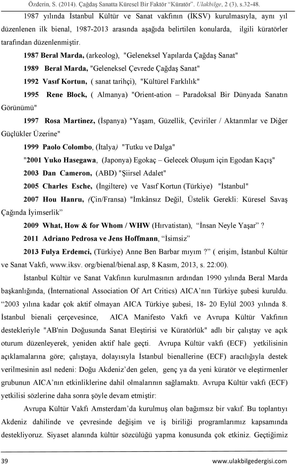 1987 Beral Marda, (arkeolog), "Geleneksel Yapılarda Çağdaş Sanat" 1989 Beral Marda, "Geleneksel Çevrede Çağdaş Sanat" 1992 Vasıf Kortun, ( sanat tarihçi), "Kültürel Farklılık" 1995 Rene Block, (