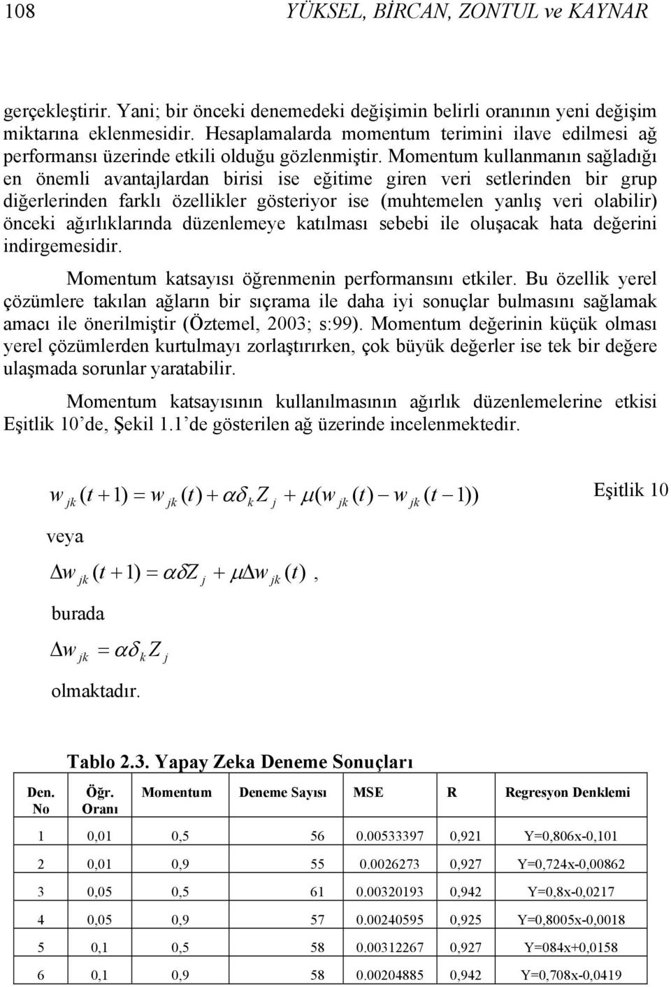 Momentum kullanmanın sağladığı en önemli avantalardan birisi ise eğitime giren veri setlerinden bir grup diğerlerinden farklı özellikler gösteriyor ise (muhtemelen yanlış veri olabilir) önceki