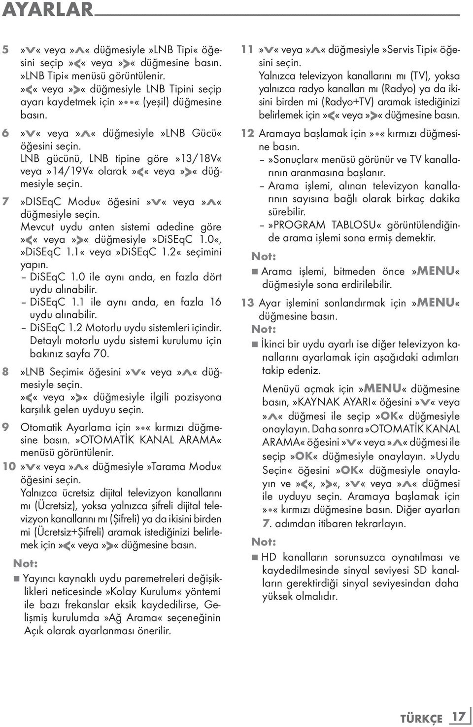 LNB gücünü, LNB tipine göre»13/18v«veya»14/19v«olarak»<«veya»>«düğmesiyle seçin. 7»DISEqC Modu«öğesini»V«veya»Λ«düğmesiyle seçin. Mevcut uydu anten sistemi adedine göre»<«veya»>«düğmesiyle»diseqc 1.