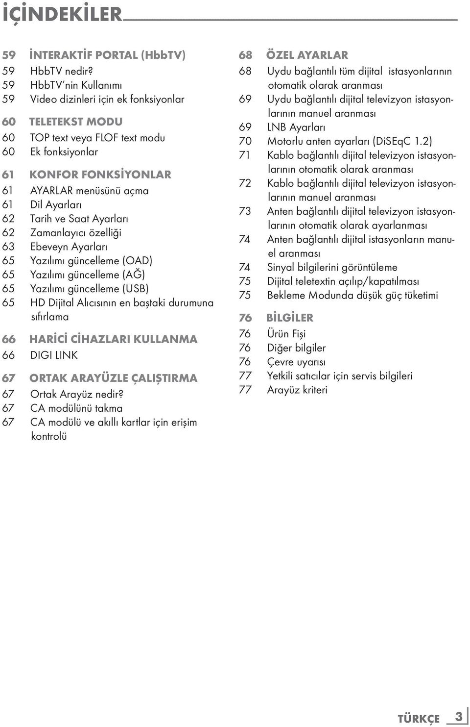 Tarih ve Saat Ayarları 62 Zamanlayıcı özelliği 63 Ebeveyn Ayarları 65 Yazılımı güncelleme (OAD) 65 Yazılımı güncelleme (AĞ) 65 Yazılımı güncelleme (USB) 65 HD Dijital Alıcısının en baştaki durumuna