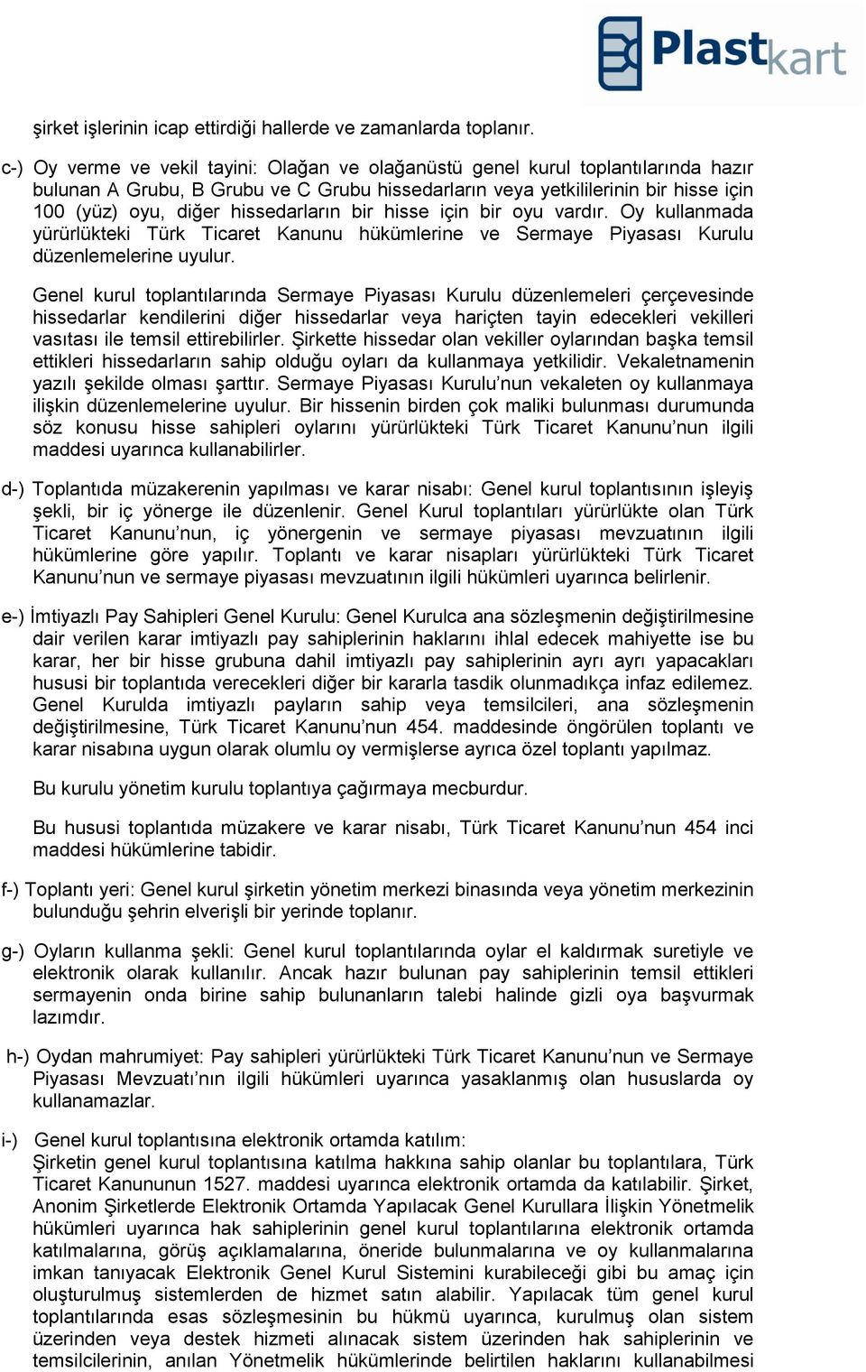 hissedarların bir hisse için bir oyu vardır. Oy kullanmada yürürlükteki Türk Ticaret Kanunu hükümlerine ve Sermaye Piyasası Kurulu düzenlemelerine uyulur.