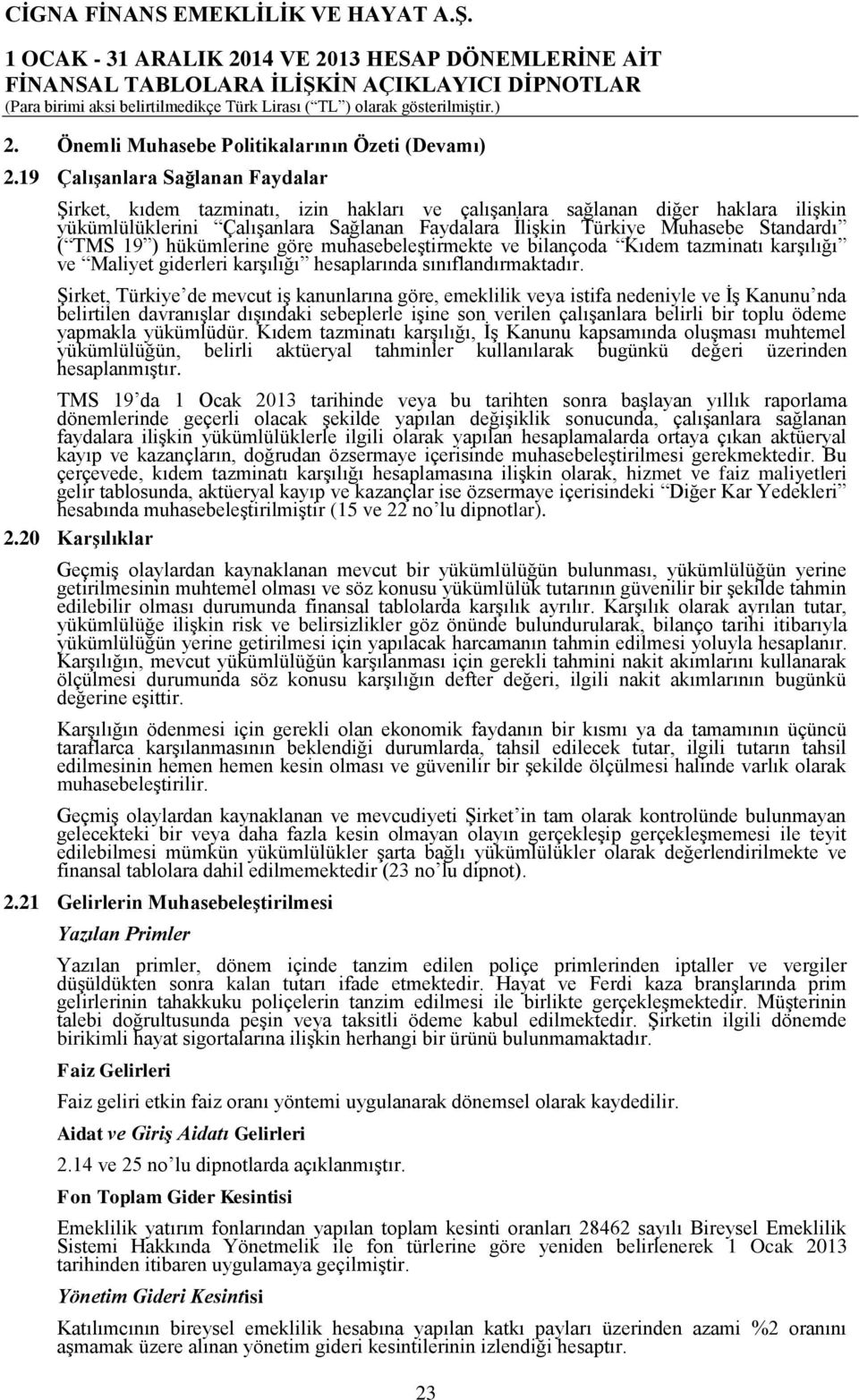 ( TMS 19 ) hükümlerine göre muhasebeleştirmekte ve bilançoda Kıdem tazminatı karşılığı ve Maliyet giderleri karşılığı hesaplarında sınıflandırmaktadır.