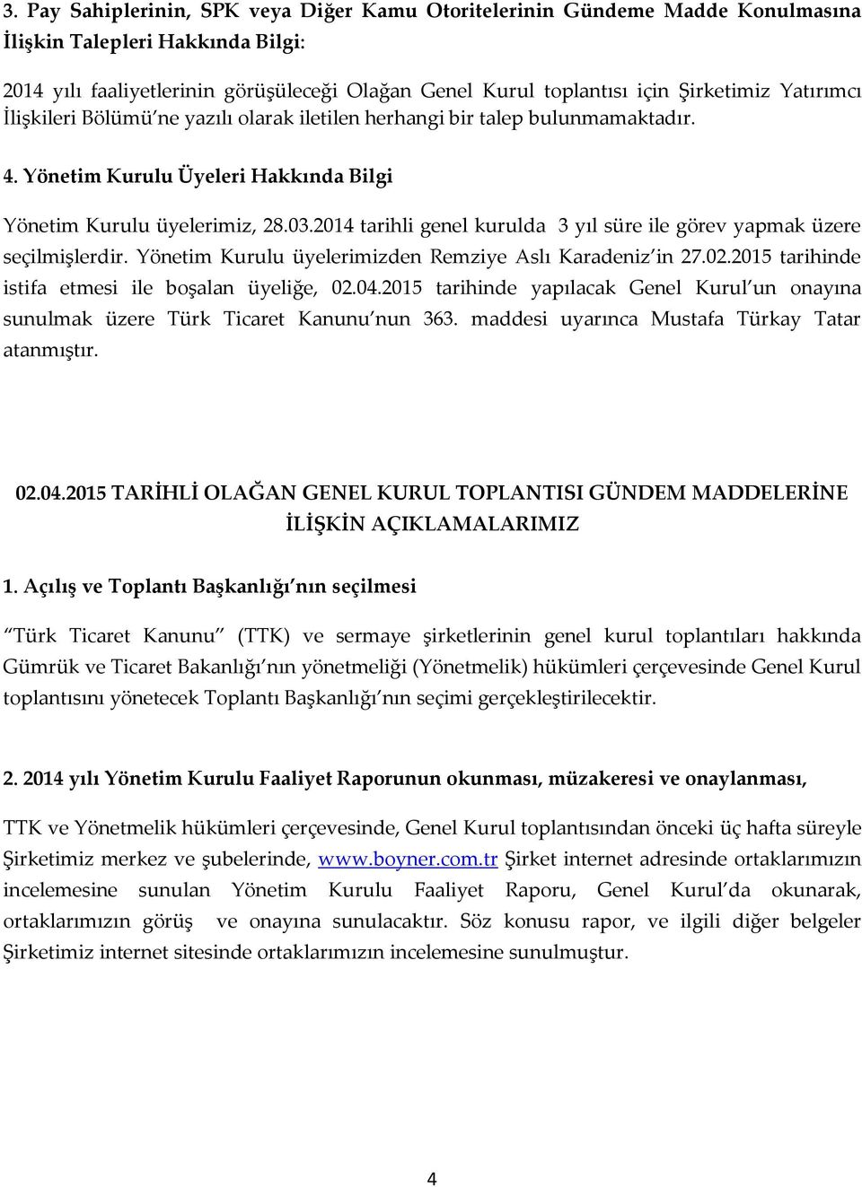 2014 tarihli genel kurulda 3 yıl süre ile görev yapmak üzere seçilmişlerdir. Yönetim Kurulu üyelerimizden Remziye Aslı Karadeniz in 27.02.2015 tarihinde istifa etmesi ile boşalan üyeliğe, 02.04.