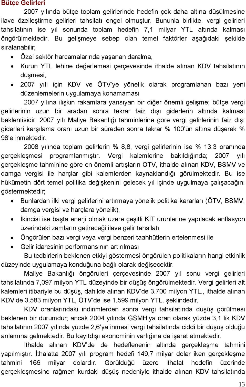 Bu geliģmeye sebep olan temel faktörler aģağıdaki Ģekilde sıralanabilir; Özel sektör harcamalarında yaģanan daralma, Kurun YTL lehine değerlemesi çerçevesinde ithalde alınan KDV tahsilatının düģmesi,