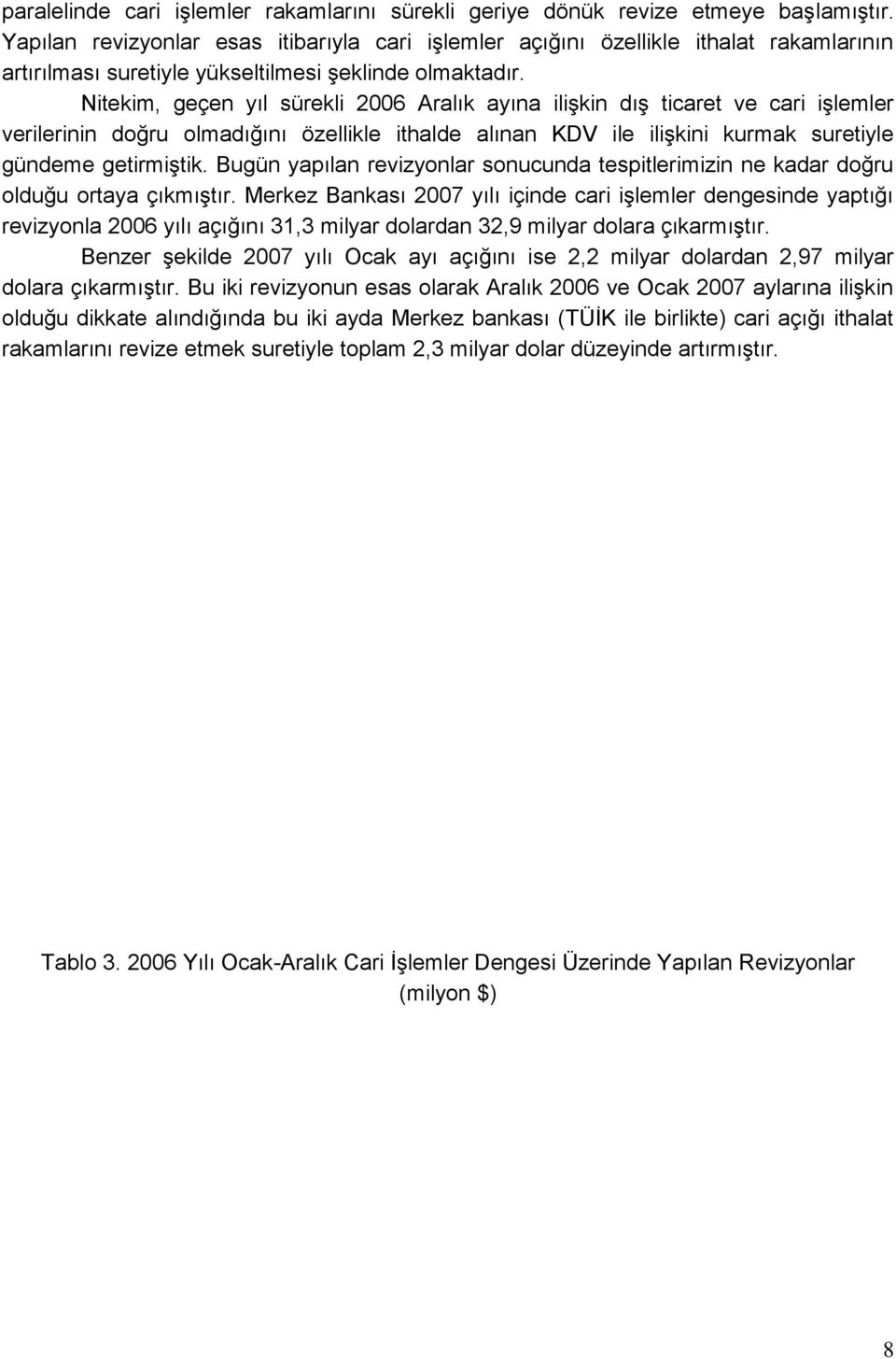 Nitekim, geçen yıl sürekli 2006 Aralık ayına iliģkin dıģ ticaret ve cari iģlemler verilerinin doğru olmadığını özellikle ithalde alınan KDV ile iliģkini kurmak suretiyle gündeme getirmiģtik.