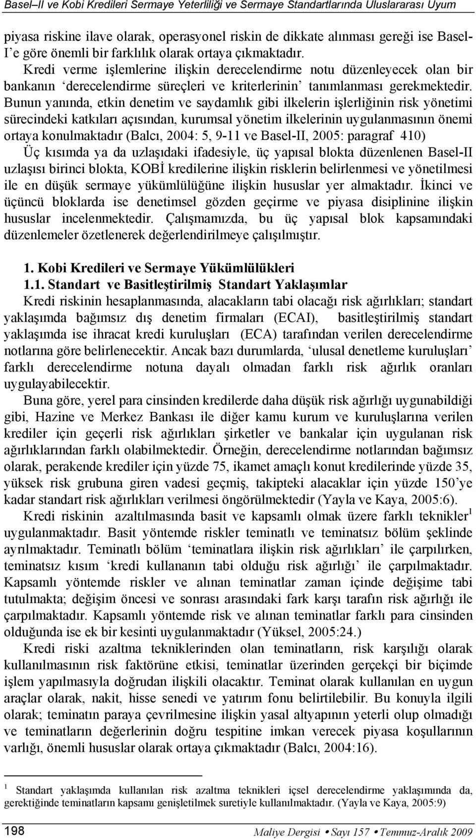 Bunun yanında, etkin denetim ve saydamlık gibi ilkelerin işlerliğinin risk yönetimi sürecindeki katkıları açısından, kurumsal yönetim ilkelerinin uygulanmasının önemi ortaya konulmaktadır (Balcı,