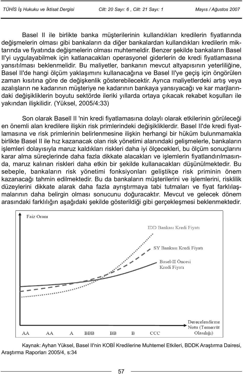 Bu maliyetler, bankanýn mevcut altyapýsýnýn yeterliliðine, Basel II'de hangi ölçüm yaklaþýmýný kullanacaðýna ve Basel II'ye geçiþ için öngörülen zaman kýsýtýna göre de deðiþkenlik gösterebilecektir.