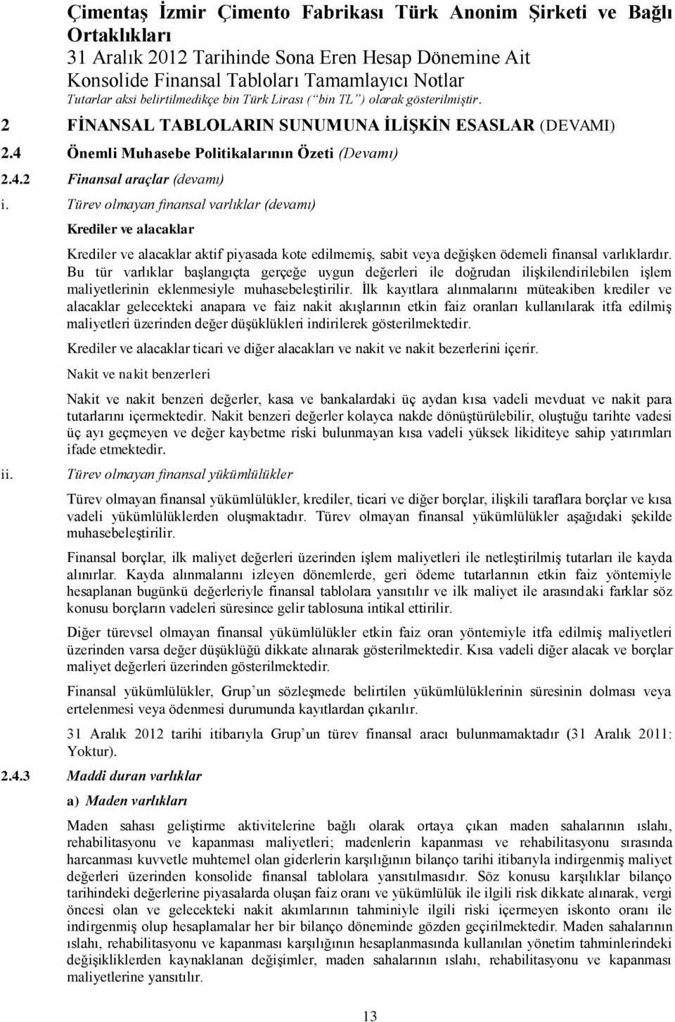 Bu tür varlıklar başlangıçta gerçeğe uygun değerleri ile doğrudan ilişkilendirilebilen işlem maliyetlerinin eklenmesiyle muhasebeleştirilir.