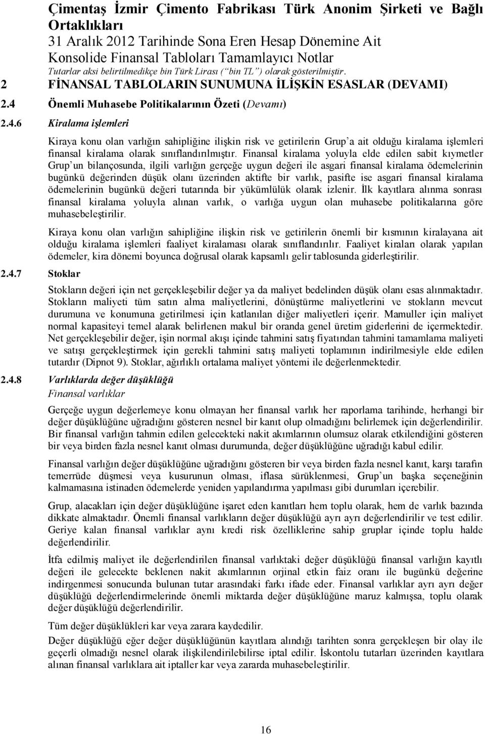 Finansal kiralama yoluyla elde edilen sabit kıymetler Grup un bilançosunda, ilgili varlığın gerçeğe uygun değeri ile asgari finansal kiralama ödemelerinin bugünkü değerinden düşük olanı üzerinden