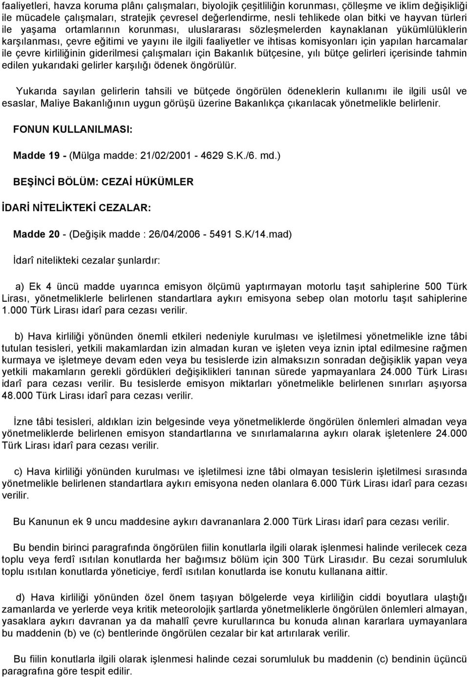 yapılan harcamalar ile çevre kirliliğinin giderilmesi çalışmaları için Bakanlık bütçesine, yılı bütçe gelirleri içerisinde tahmin edilen yukarıdaki gelirler karşılığı ödenek öngörülür.