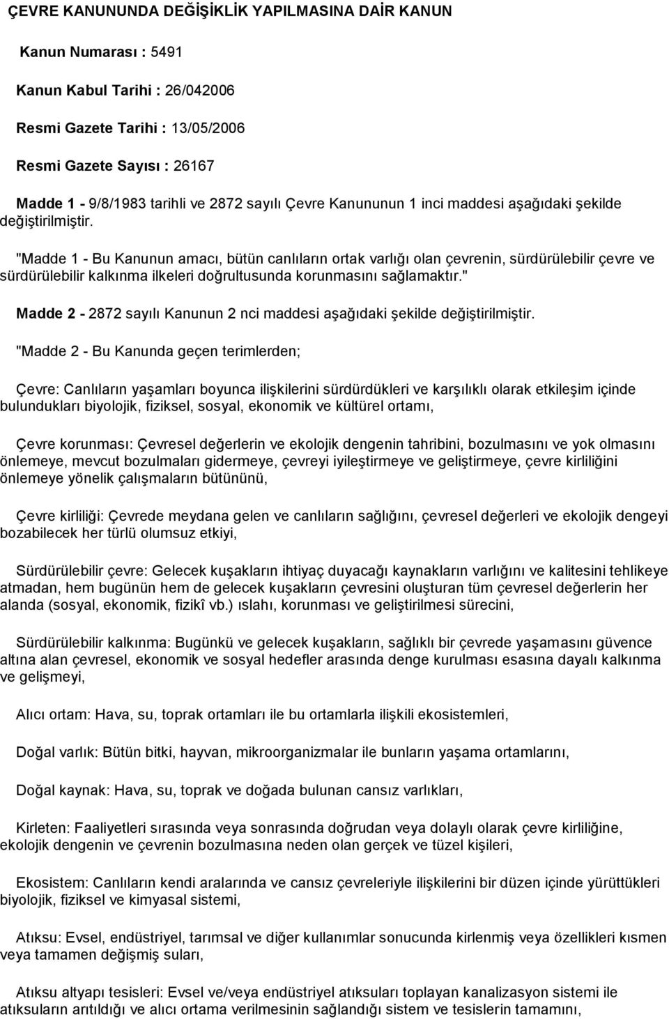 "Madde 1 - Bu Kanunun amacı, bütün canlıların ortak varlığı olan çevrenin, sürdürülebilir çevre ve sürdürülebilir kalkınma ilkeleri doğrultusunda korunmasını sağlamaktır.