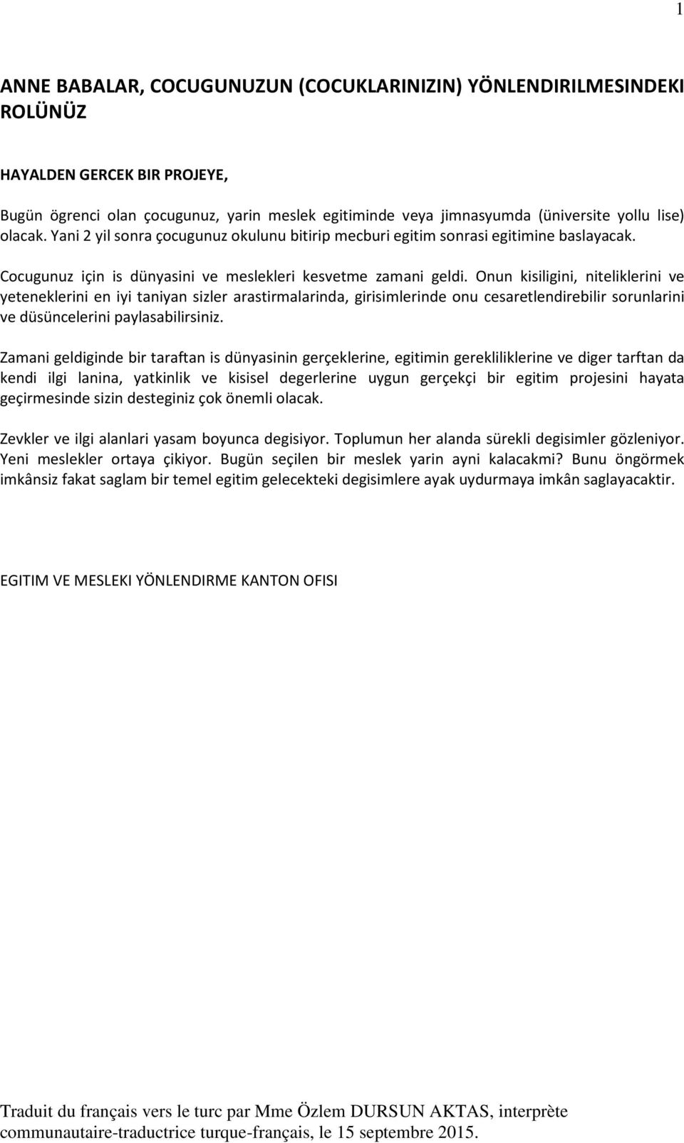 Onun kisiligini, niteliklerini ve yeteneklerini en iyi taniyan sizler arastirmalarinda, girisimlerinde onu cesaretlendirebilir sorunlarini ve düsüncelerini paylasabilirsiniz.