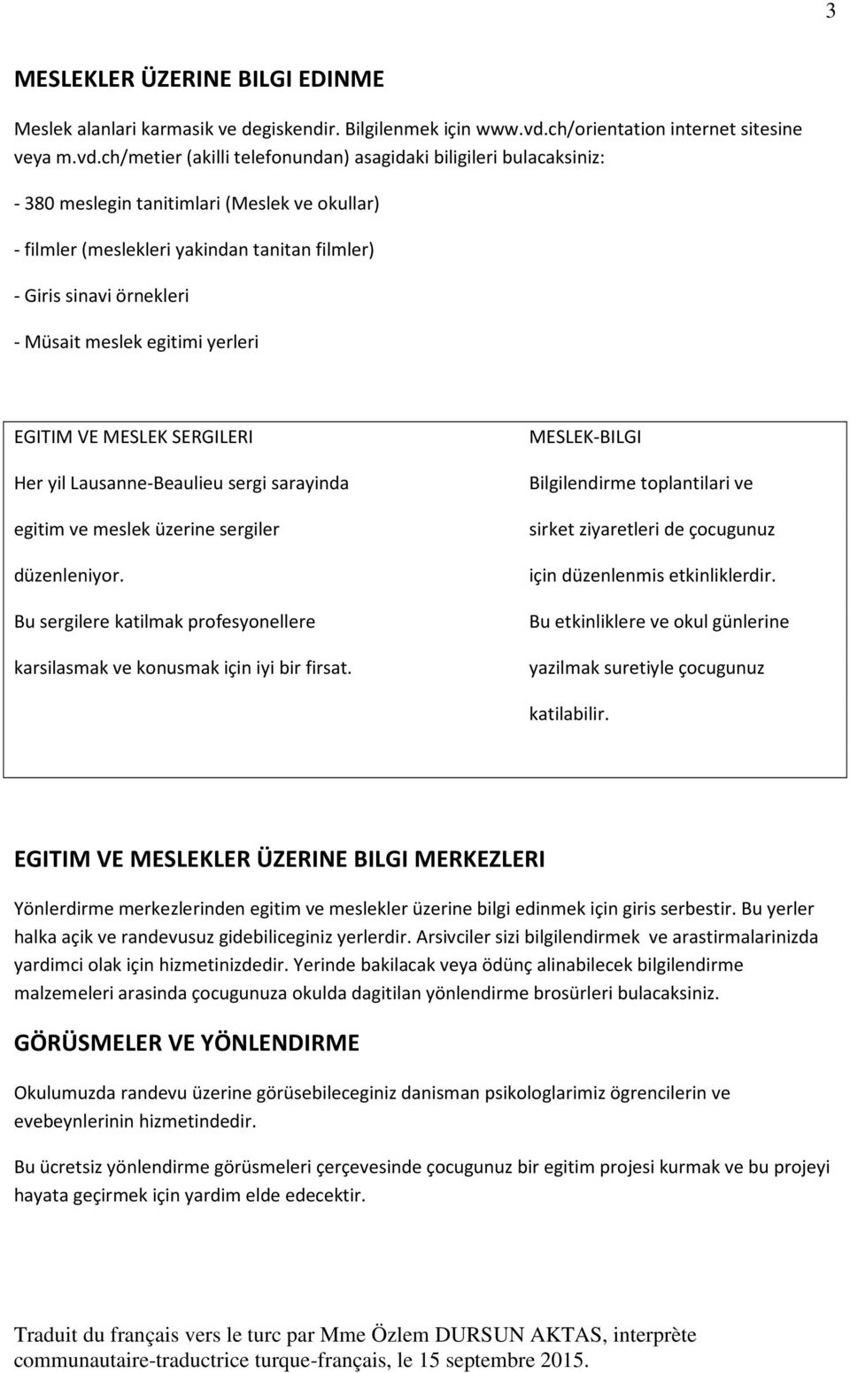 ch/metier (akilli telefonundan) asagidaki biligileri bulacaksiniz: - 380 meslegin tanitimlari (Meslek ve okullar) - filmler (meslekleri yakindan tanitan filmler) - Giris sinavi örnekleri - Müsait