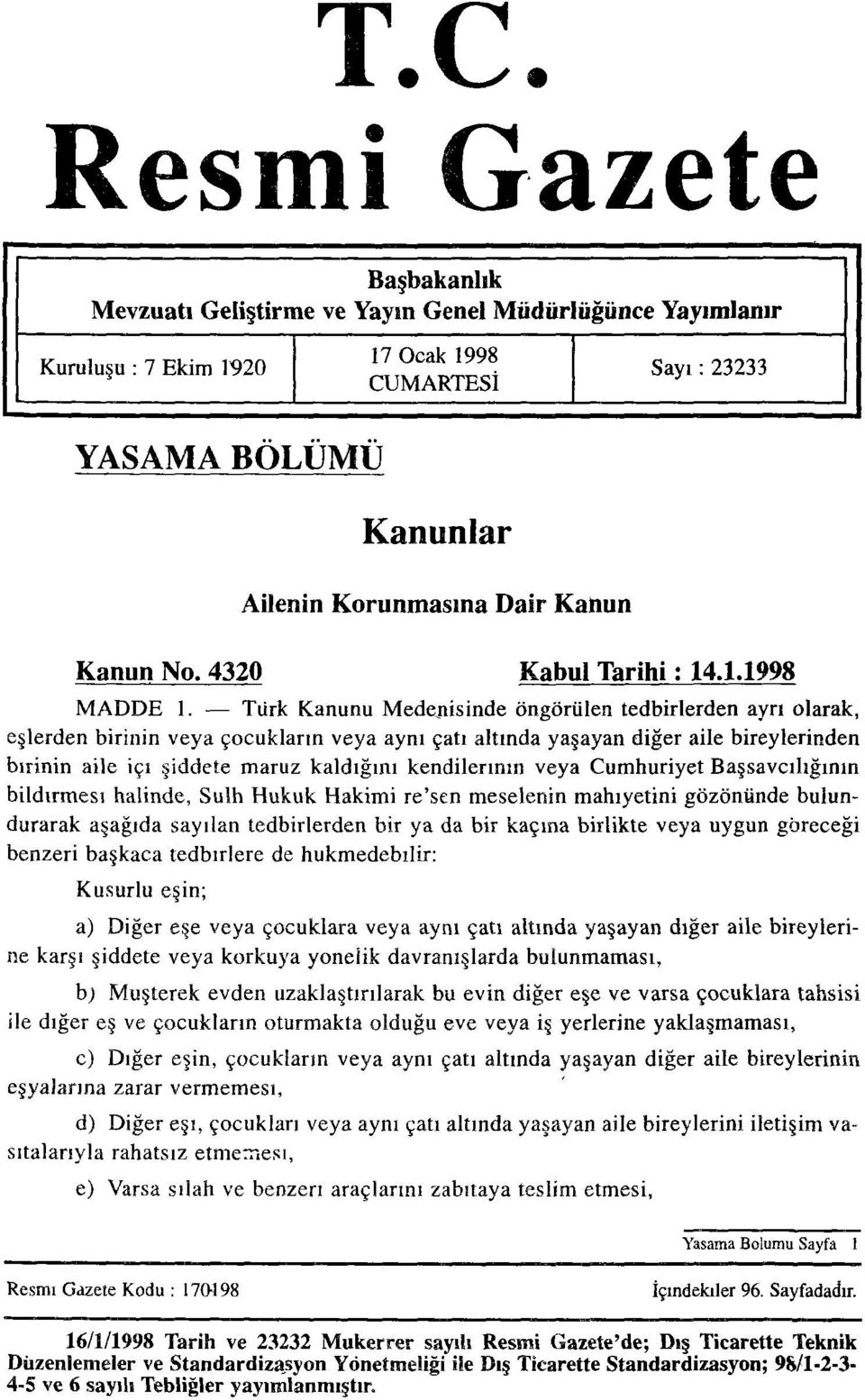 Türk Kanunu Medenisinde öngörülen tedbirlerden ayrı olarak, eşlerden birinin veya çocukların veya aynı çatı altında yaşayan diğer aile bireylerinden birinin aile içi şiddete maruz kaldığını