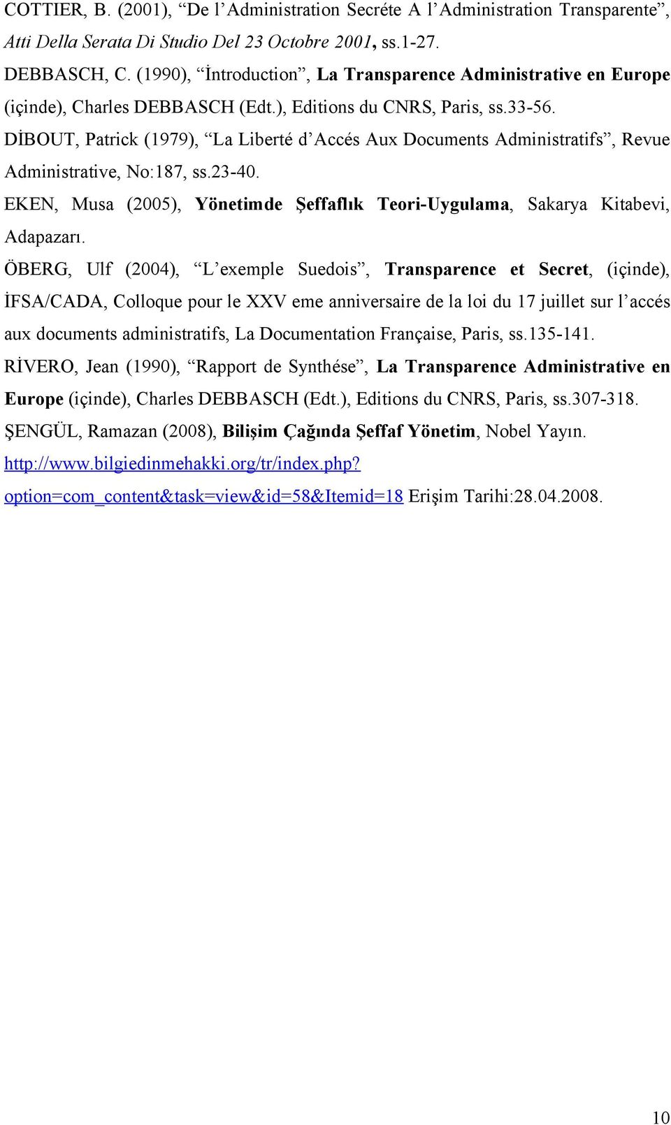 DİBOUT, Patrick (1979), La Liberté d Accés Aux Documents Administratifs, Revue Administrative, No:187, ss.23-40. EKEN, Musa (2005), Yönetimde Şeffaflık Teori-Uygulama, Sakarya Kitabevi, Adapazarı.