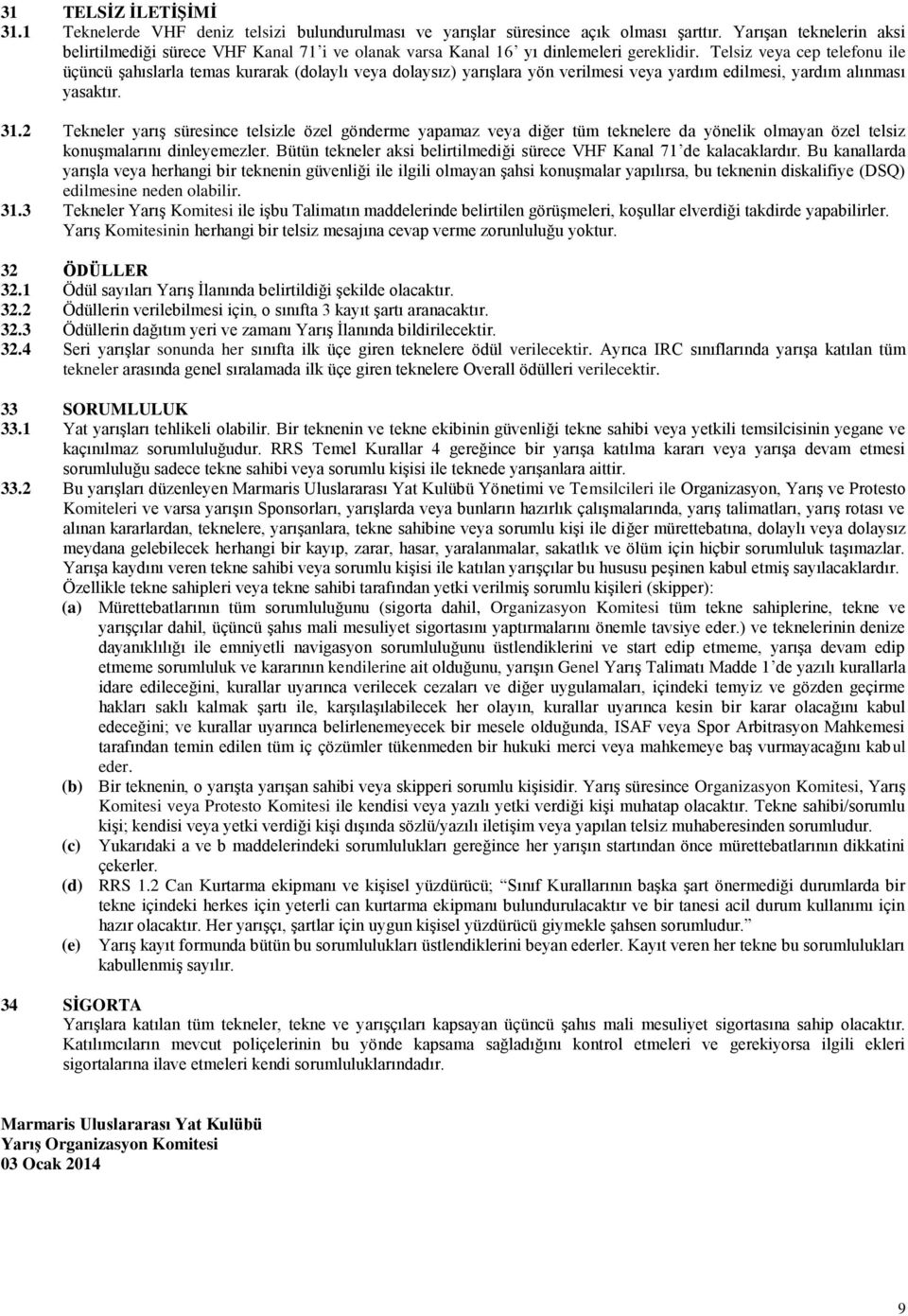 Telsiz veya cep telefonu ile üçüncü şahıslarla temas kurarak (dolaylı veya dolaysız) yarışlara yön verilmesi veya yardım edilmesi, yardım alınması yasaktır. 31.