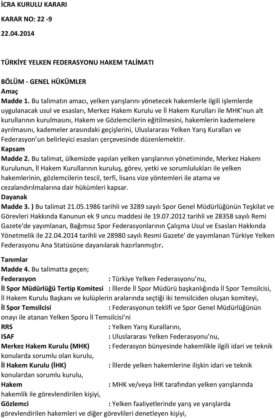 ve Gözlemcilerin eğitilmesini, hakemlerin kademelere ayrılmasını, kademeler arasındaki geçişlerini, Uluslararası Yelken Yarış Kuralları ve Federasyon un belirleyici esasları çerçevesinde