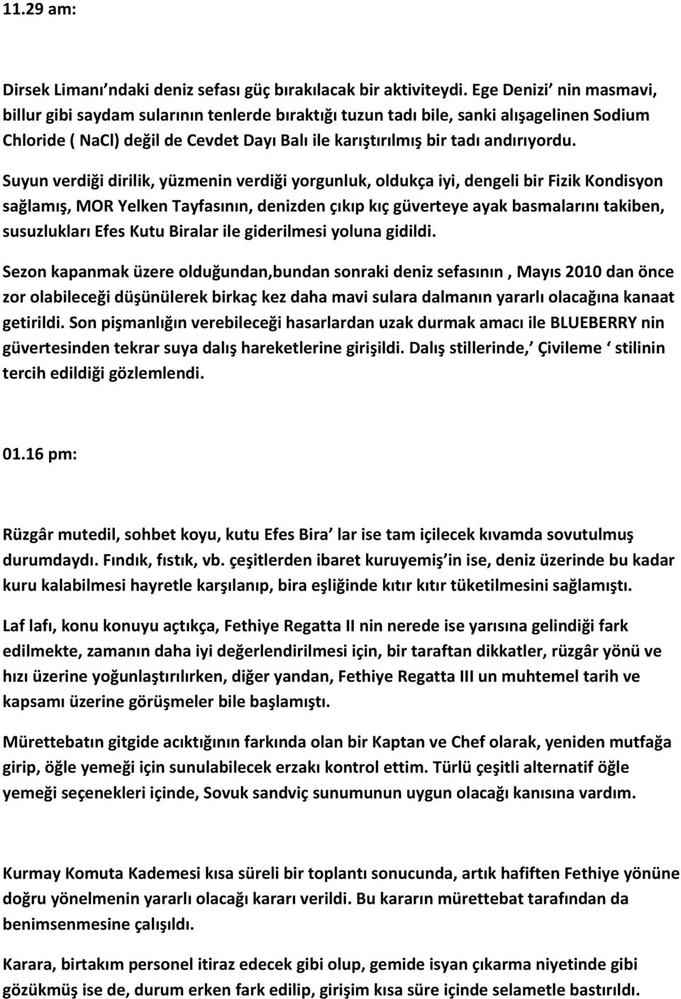 Suyun verdiği dirilik, yüzmenin verdiği yorgunluk, oldukça iyi, dengeli bir Fizik Kondisyon sağlamış, MOR Yelken Tayfasının, denizden çıkıp kıç güverteye ayak basmalarını takiben, susuzlukları Efes