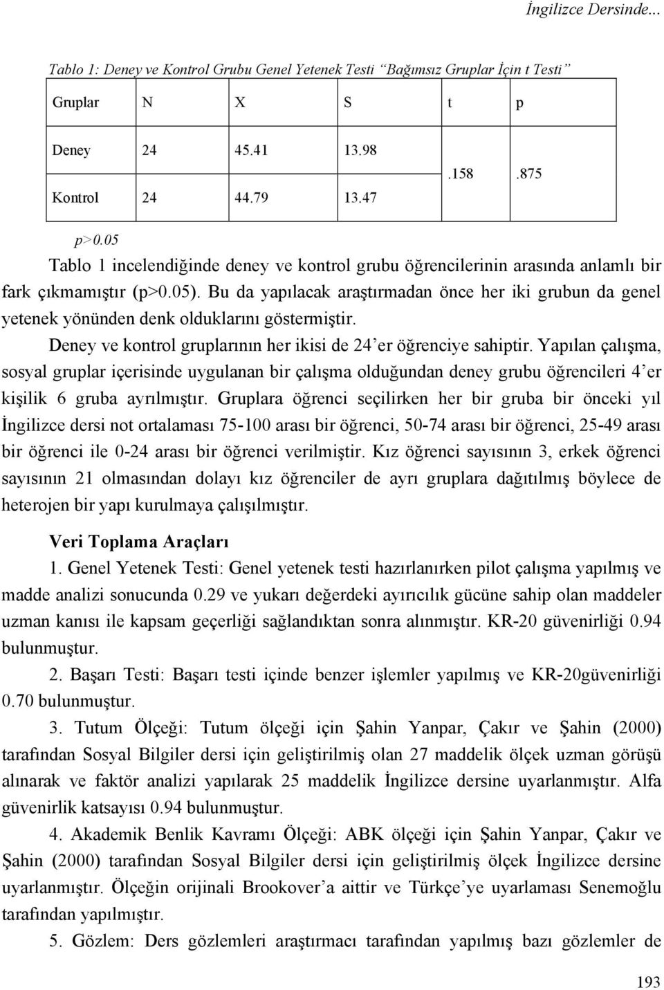 Bu da yapılacak araştırmadan önce her iki grubun da genel yetenek yönünden denk olduklarını göstermiştir. Deney ve kontrol gruplarının her ikisi de 24 er öğrenciye sahiptir.