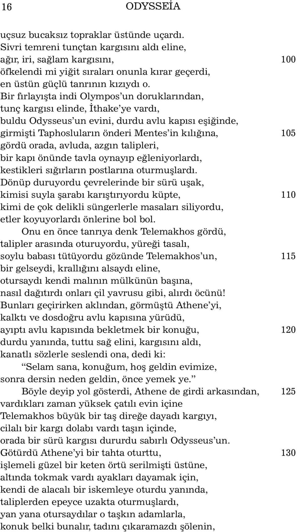 Bir fýrlayýþta indi Olympos un doruklarýndan, tunç kargýsý elinde, Ýthake ye vardý, buldu Odysseus un evini, durdu avlu kapýsý eþiðinde, girmiþti Taphoslularýn önderi Mentes in kýlýðýna, 105 gördü