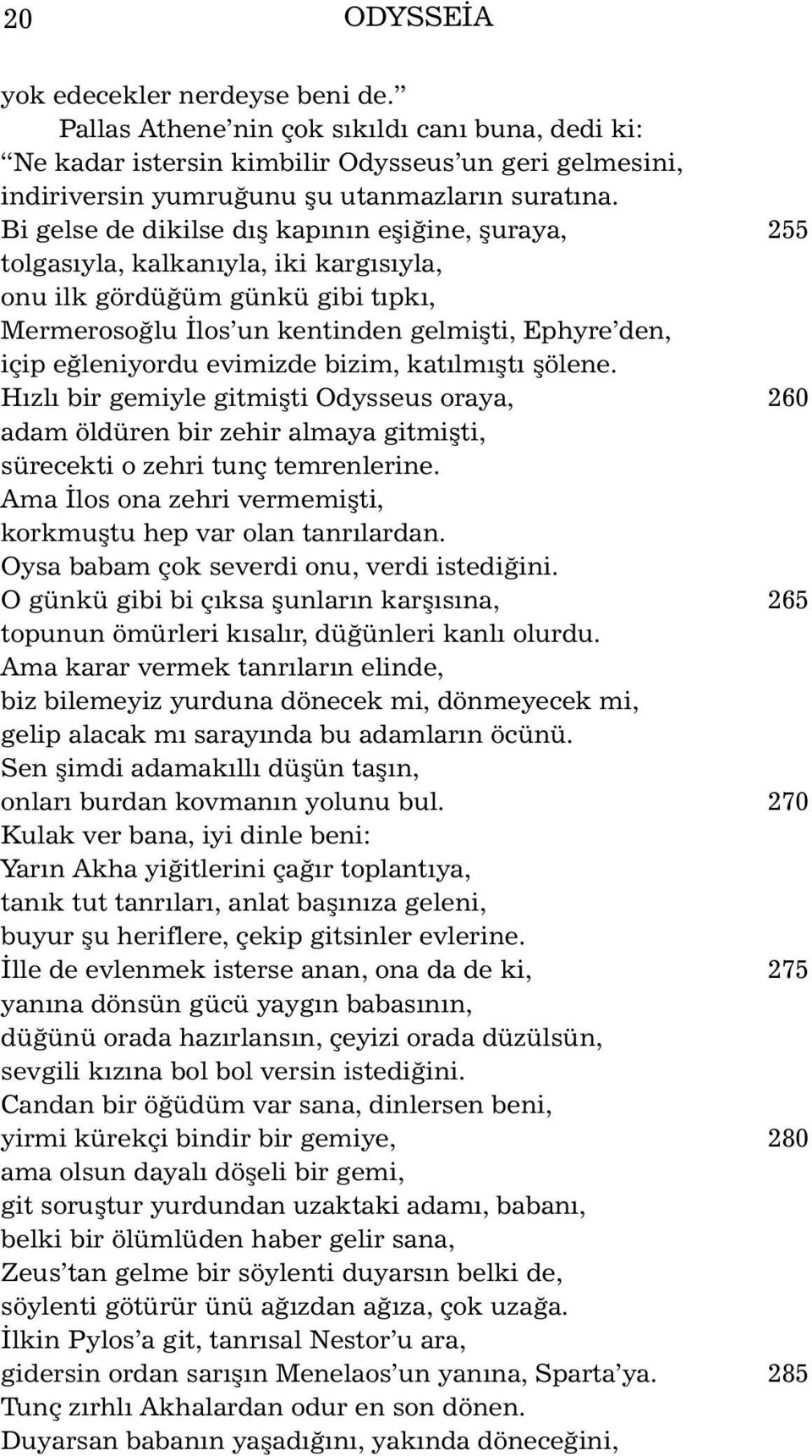 evimizde bizim, katýlmýþtý þölene. Hýzlý bir gemiyle gitmiþti Odysseus oraya, 260 adam öldüren bir zehir almaya gitmiþti, sürecekti o zehri tunç temrenlerine.