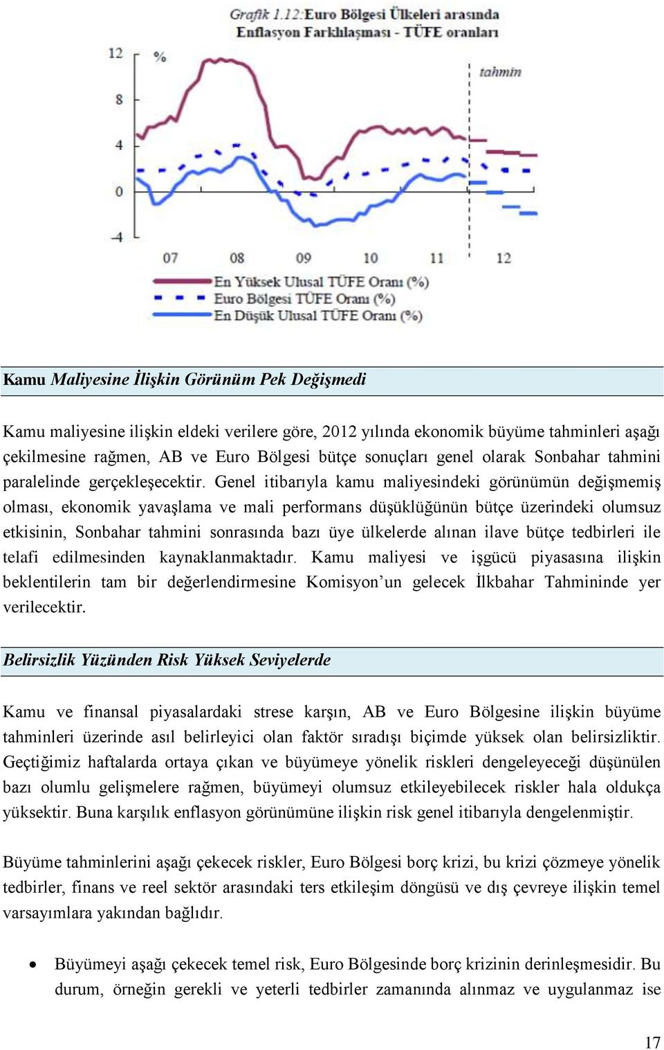 Genel itibarıyla kamu maliyesindeki görünümün değişmemiş olması, ekonomik yavaşlama ve mali performans düşüklüğünün bütçe üzerindeki olumsuz etkisinin, Sonbahar tahmini sonrasında bazı üye ülkelerde