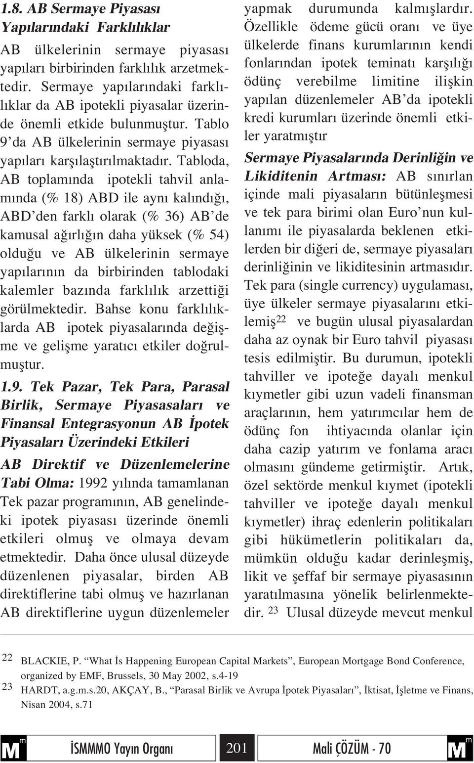 Tabloda, AB toplam nda ipotekli tahvil anlam nda (% 18) ABD ile ayn kal nd, ABD den farkl olarak (% 36) AB de kamusal a rl n daha yüksek (% 54) oldu u ve AB ülkelerinin sermaye yap lar n n da