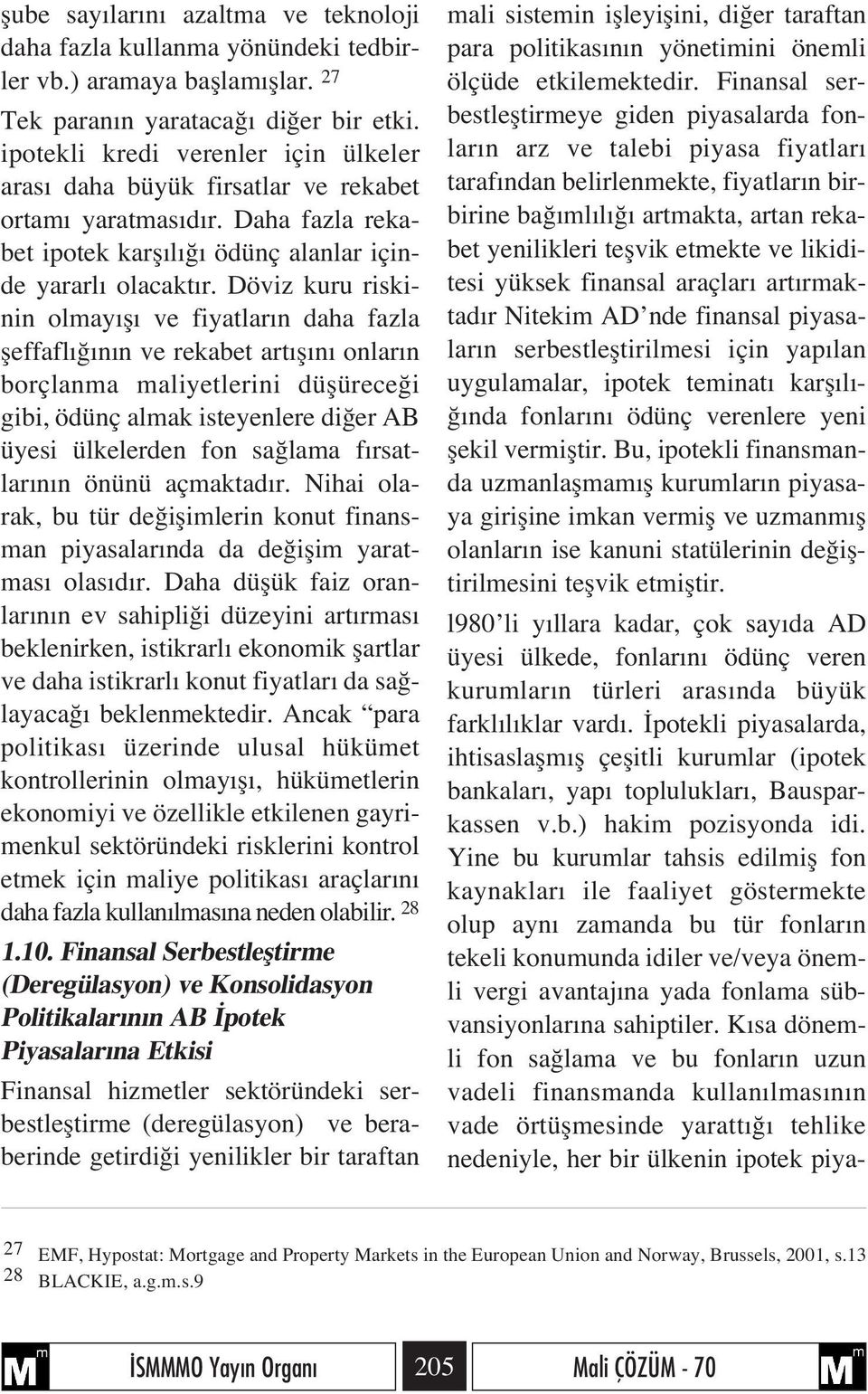 Döviz kuru riskinin olmay fl ve fiyatlar n daha fazla fleffafl n n ve rekabet art fl n onlar n borçlanma maliyetlerini düflürece i gibi, ödünç almak isteyenlere di er AB üyesi ülkelerden fon sa lama