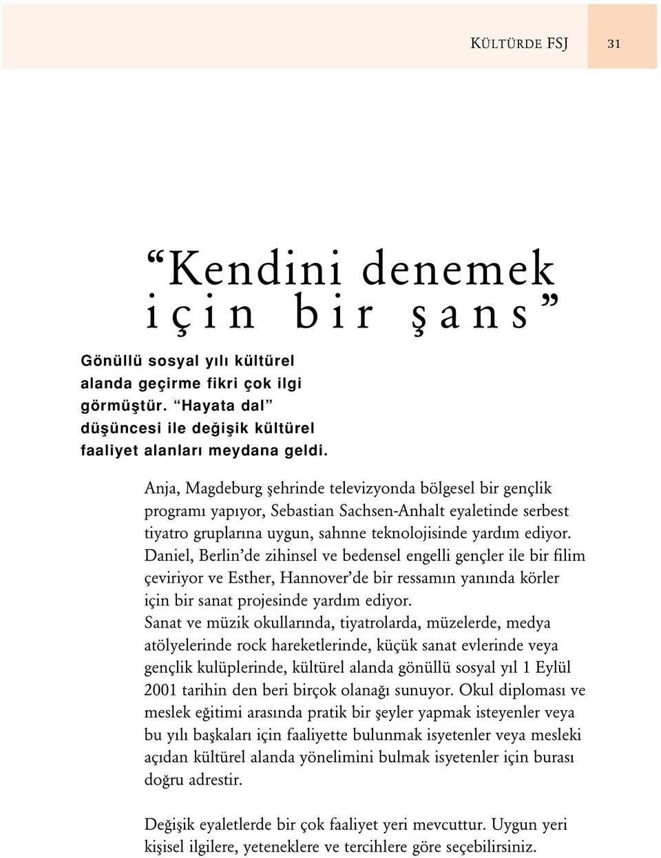 Daniel, Berlin de zihinsel ve bedensel engelli gençler ile bir filim çeviriyor ve Esther, Hannover de bir ressamın yanında körler için bir sanat projesinde yardım ediyor.