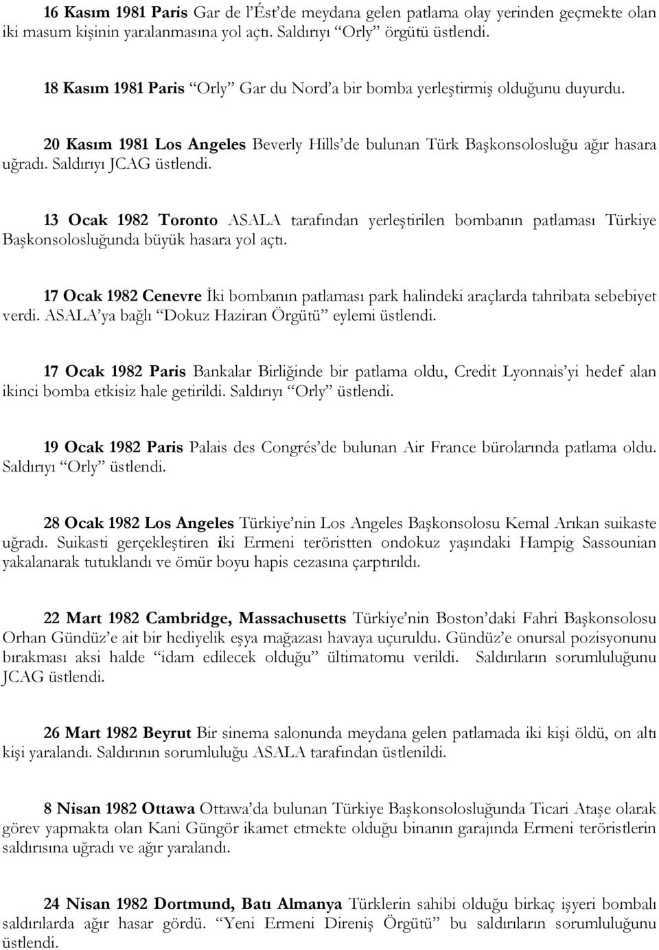 13 Ocak 1982 Toronto ASALA tarafından yerleştirilen bombanın patlaması Türkiye Başkonsolosluğunda büyük hasara yol açtı.