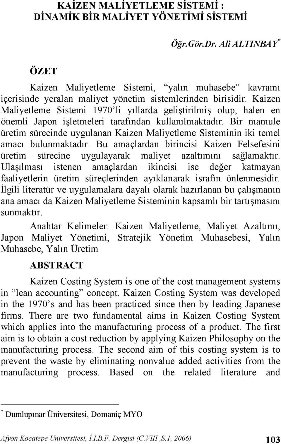 Bir mamule üretim sürecinde uygulanan Kaizen Maliyetleme Sisteminin iki temel amac bulunmaktadr. Bu amaçlardan birincisi Kaizen Felsefesini üretim sürecine uygulayarak maliyet azaltmn sa,lamaktr.