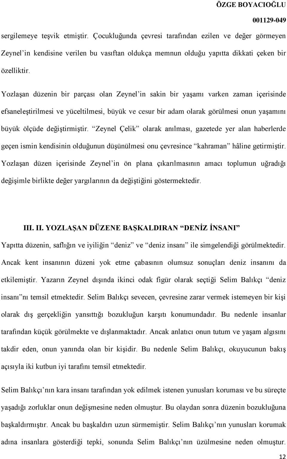 değiştirmiştir. Zeynel Çelik olarak anılması, gazetede yer alan haberlerde geçen ismin kendisinin olduğunun düşünülmesi onu çevresince kahraman hâline getirmiştir.