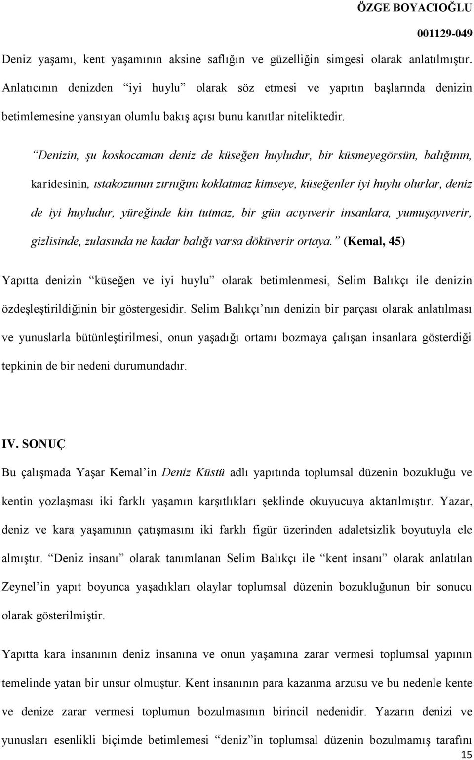 Denizin, şu koskocaman deniz de küseğen huyludur, bir küsmeyegörsün, balığının, karidesinin, ıstakozunun zırnığını koklatmaz kimseye, küseğenler iyi huylu olurlar, deniz de iyi huyludur, yüreğinde