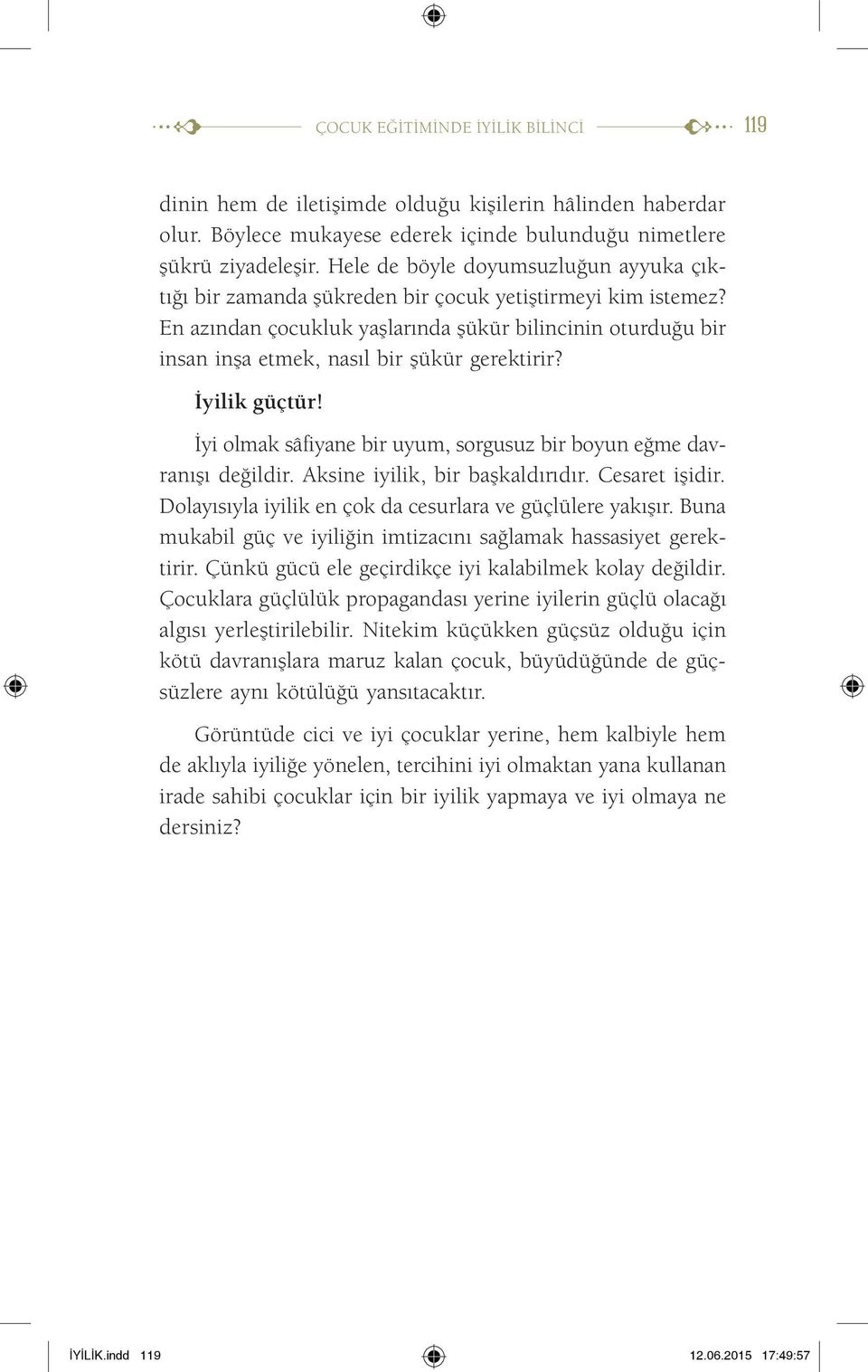 En azından çocukluk yaşlarında şükür bilincinin oturduğu bir insan inşa etmek, nasıl bir şükür gerektirir? İyilik güçtür! İyi olmak sâfiyane bir uyum, sorgusuz bir boyun eğme davranışı değildir.