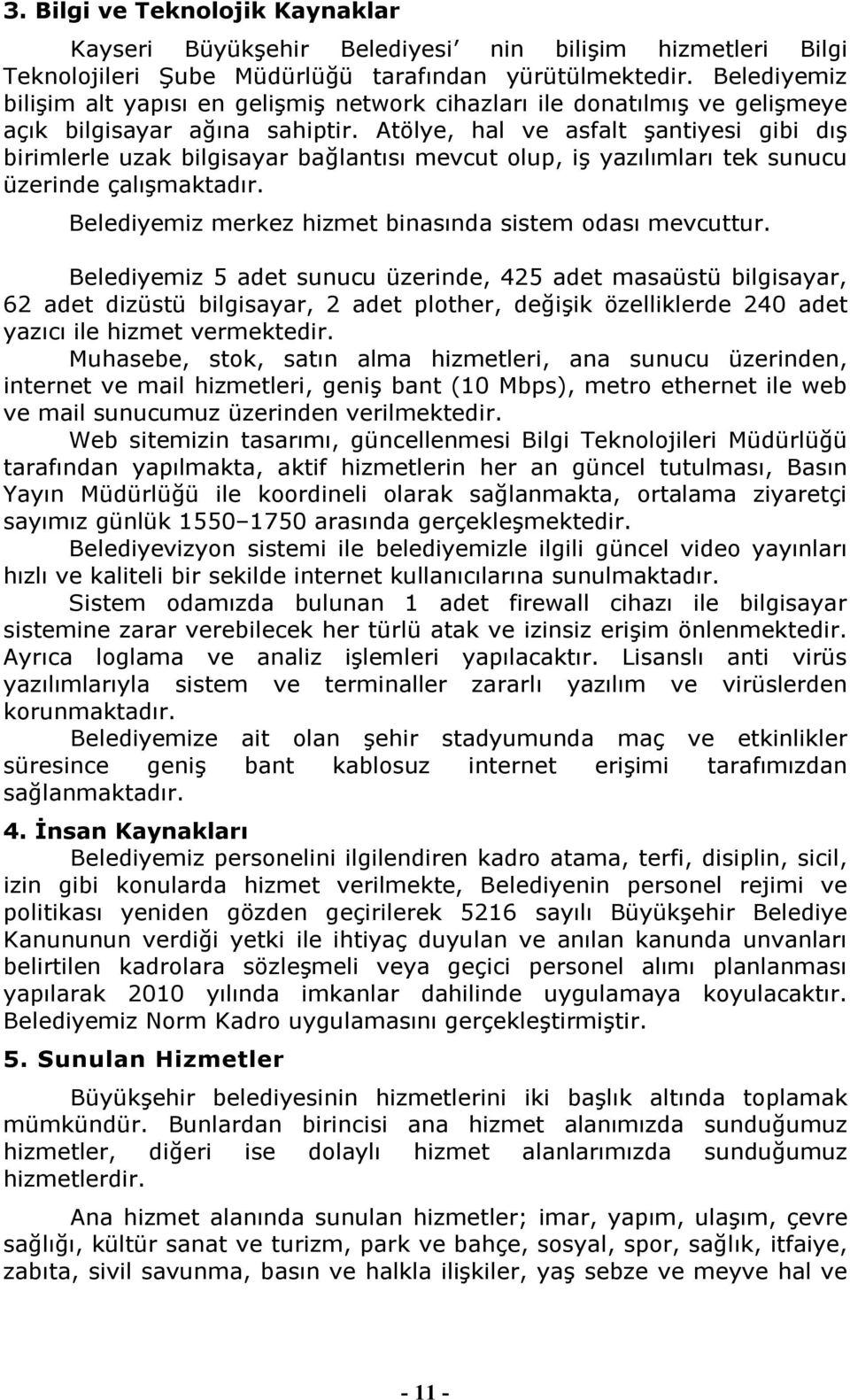 Atölye, hal ve asfalt şantiyesi gibi dış birimlerle uzak bilgisayar bağlantısı mevcut olup, iş yazılımları tek sunucu üzerinde çalışmaktadır.