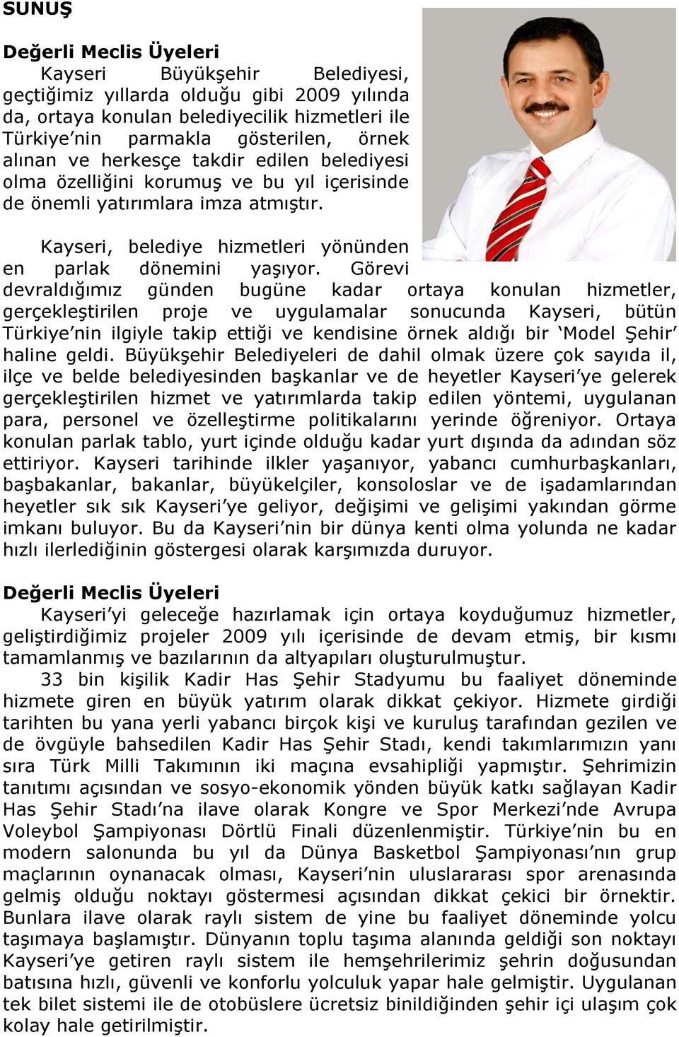 Görevi devraldığımız günden bugüne kadar ortaya konulan hizmetler, gerçekleştirilen proje ve uygulamalar sonucunda Kayseri, bütün Türkiye nin ilgiyle takip ettiği ve kendisine örnek aldığı bir Model