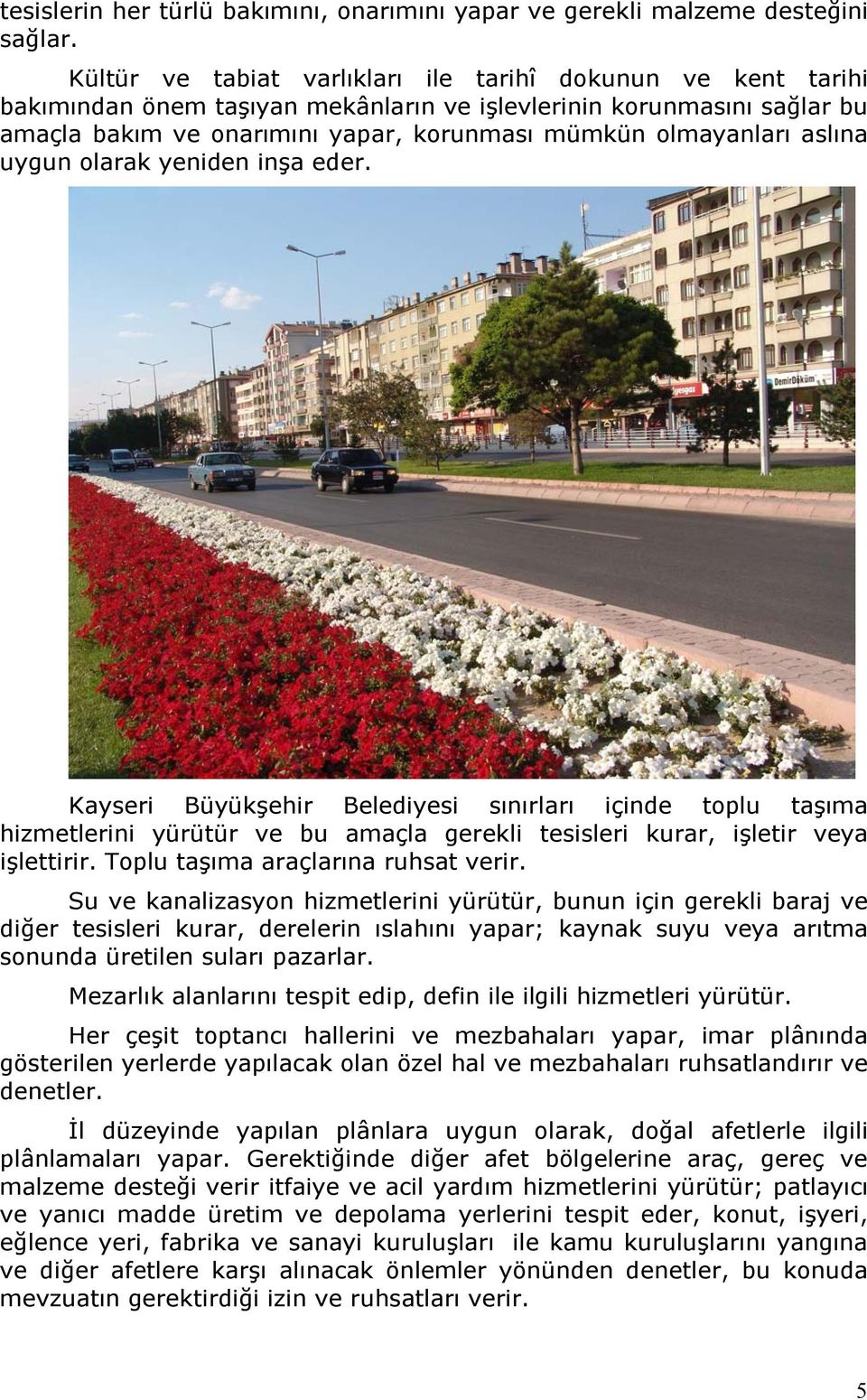 aslına uygun olarak yeniden inşa eder. Kayseri Büyükşehir Belediyesi sınırları içinde toplu taşıma hizmetlerini yürütür ve bu amaçla gerekli tesisleri kurar, işletir veya işlettirir.