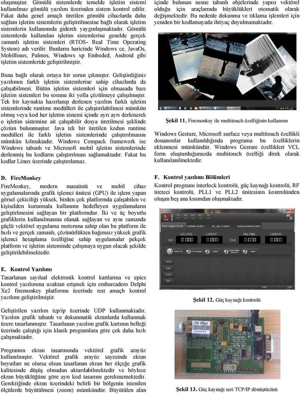 Gömülü sistemlerde kullanılan işletim sistemlerine genelde gerçek zamanlı işletim sistemleri (RTOS - Real Time Operating System) adı verilir.